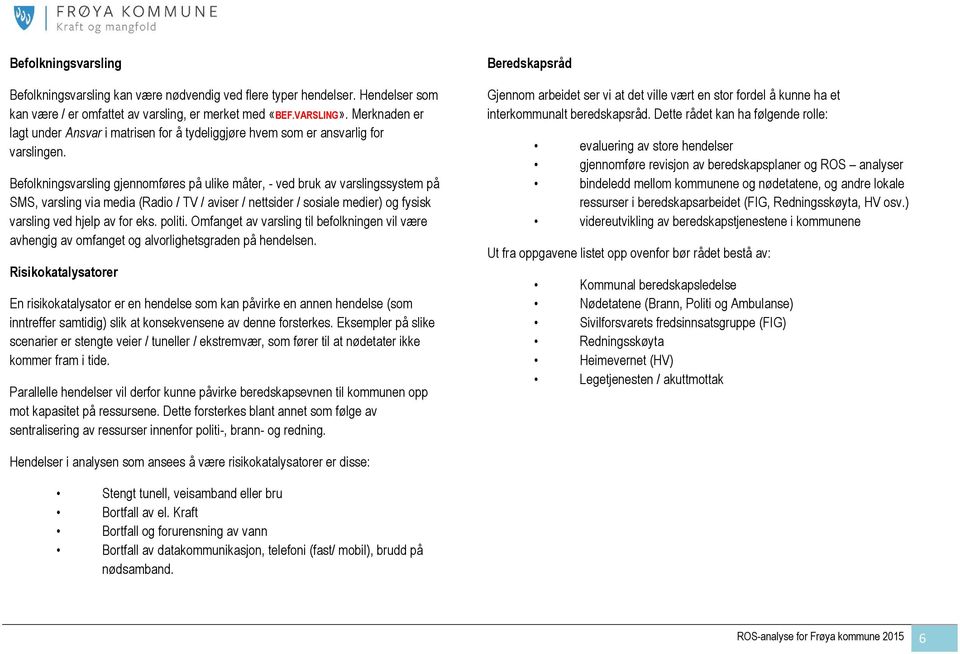 Befolkningsvarsling gjennomføres på ulike måter, - ved bruk av varslingssystem på SMS, varsling via media (Radio / TV / aviser / nettsider / sosiale medier) og fysisk varsling ved hjelp av for eks.