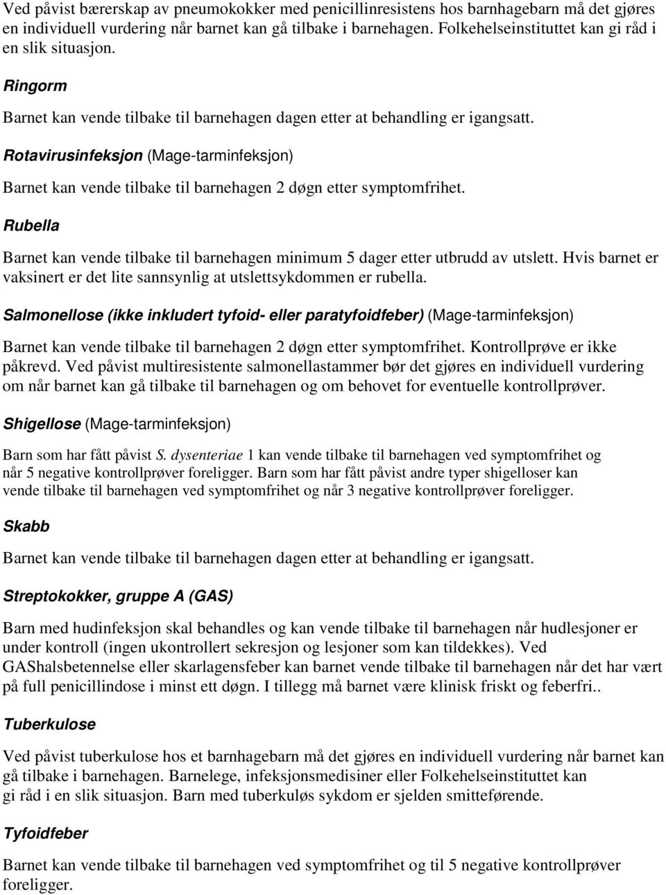 Rotavirusinfeksjon (Mage-tarminfeksjon) Barnet kan vende tilbake til barnehagen 2 døgn etter symptomfrihet. Rubella Barnet kan vende tilbake til barnehagen minimum 5 dager etter utbrudd av utslett.