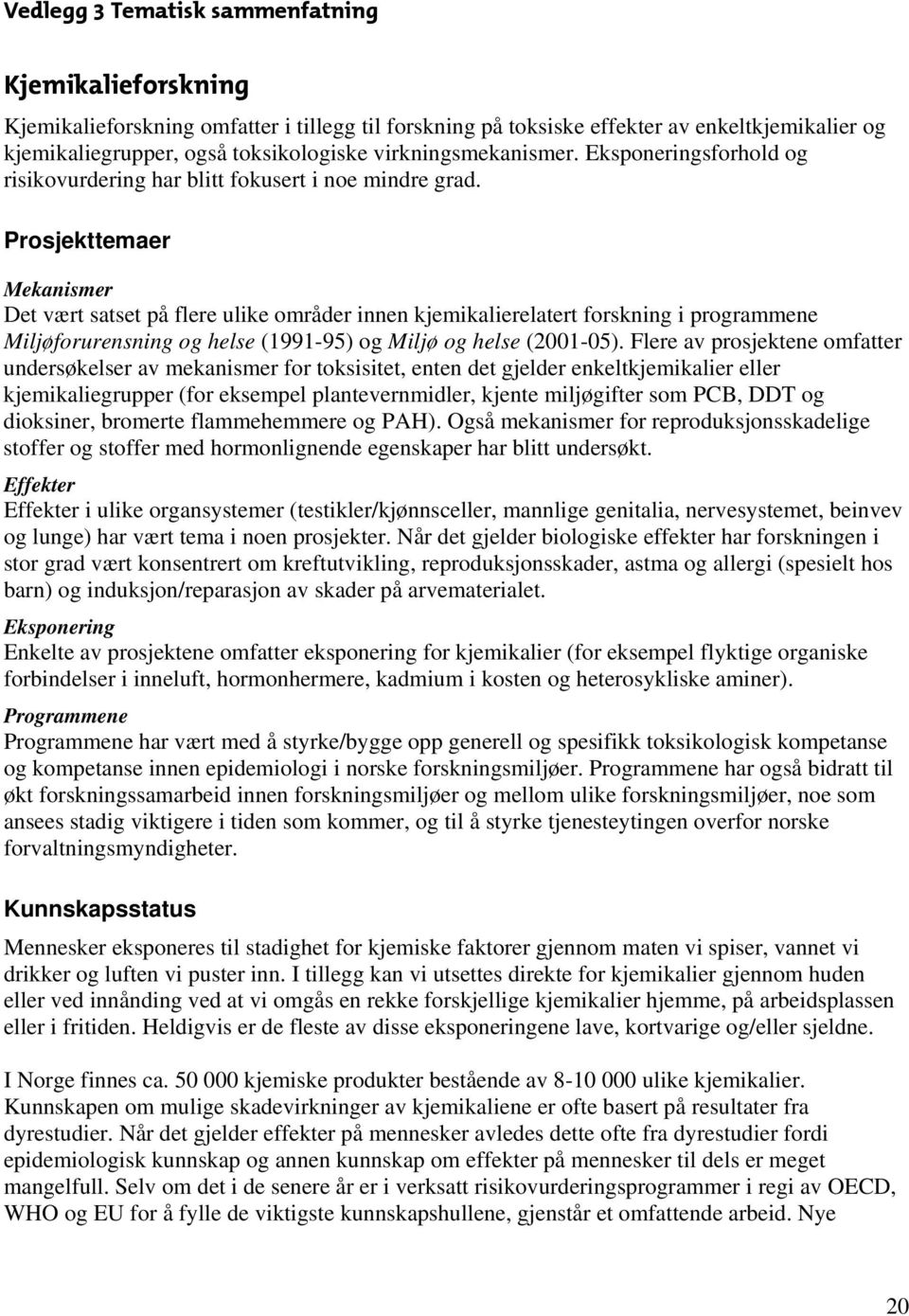 Prosjekttemaer Mekanismer Det vært satset på flere ulike områder innen kjemikalierelatert forskning i programmene Miljøforurensning og helse (1991-95) og Miljø og helse (2001-05).