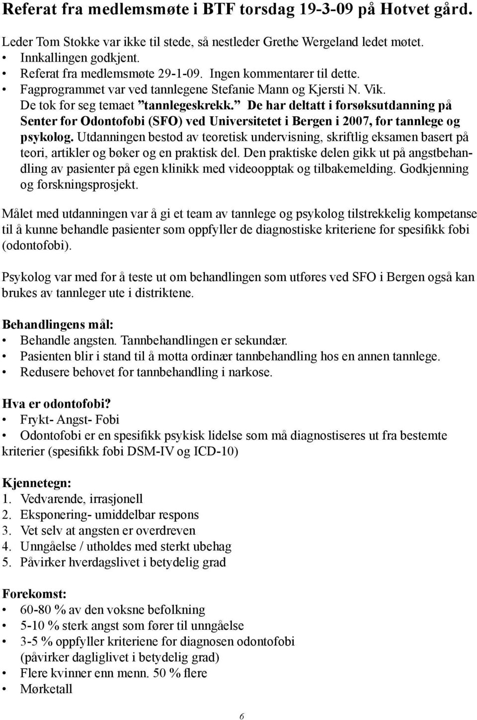 De har deltatt i forsøksutdanning på Senter for Odontofobi (SFO) ved Universitetet i Bergen i 2007, for tannlege og psykolog.