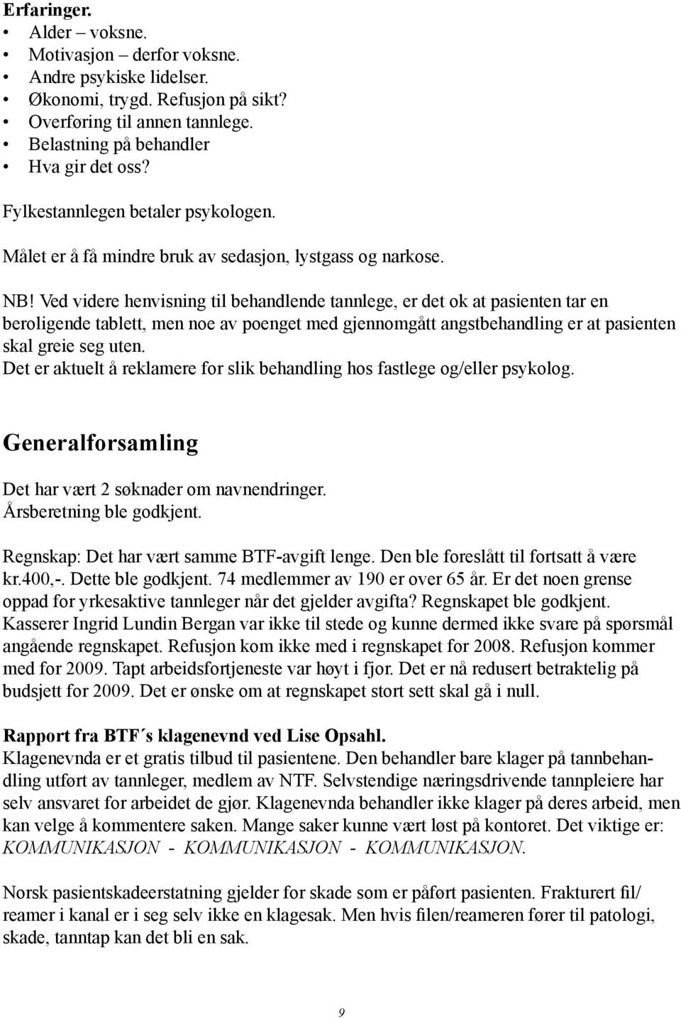 Ved videre henvisning til behandlende tannlege, er det ok at pasienten tar en beroligende tablett, men noe av poenget med gjennomgått angstbehandling er at pasienten skal greie seg uten.