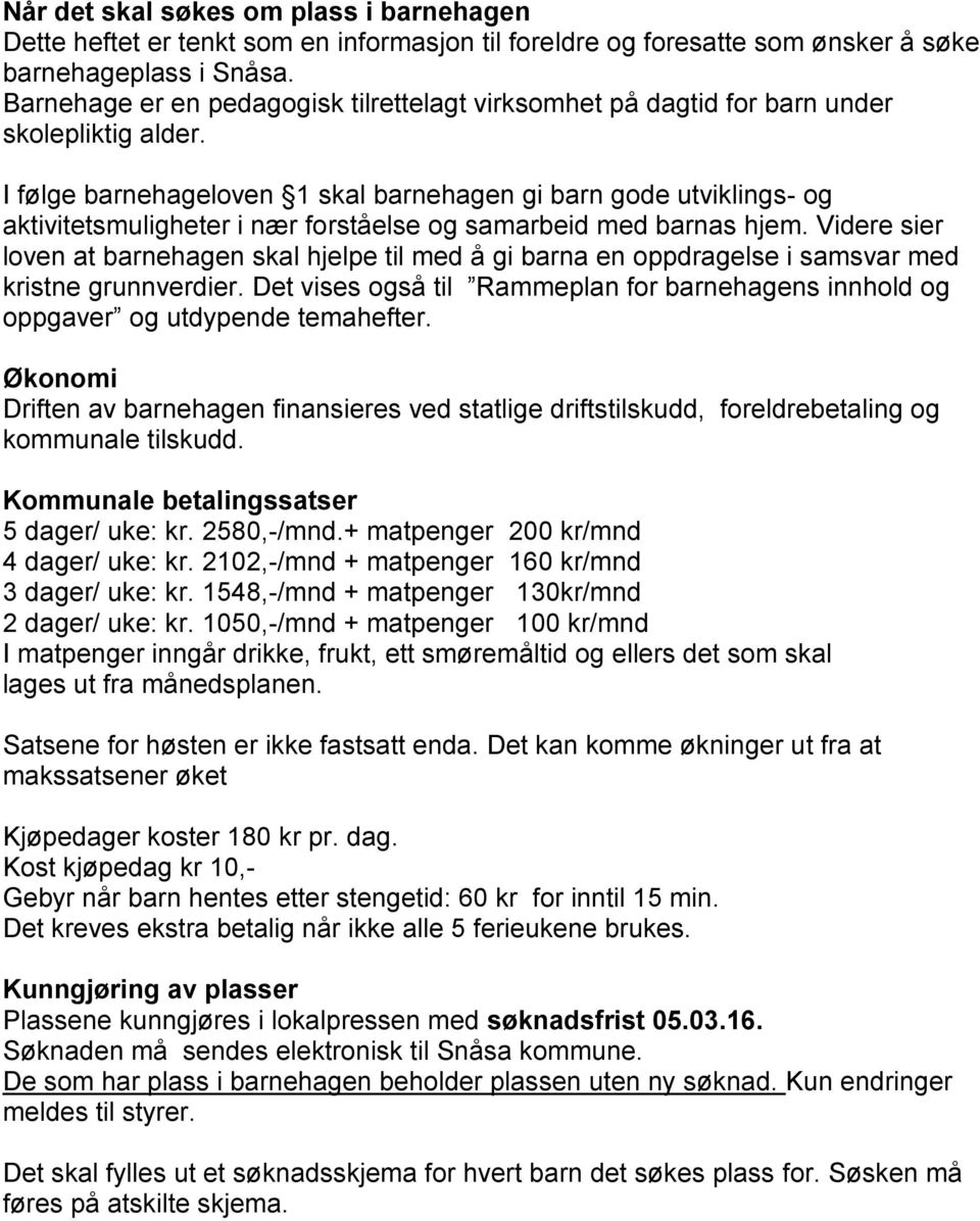 I følge barnehageloven 1 skal barnehagen gi barn gode utviklings- og aktivitetsmuligheter i nær forståelse og samarbeid med barnas hjem.