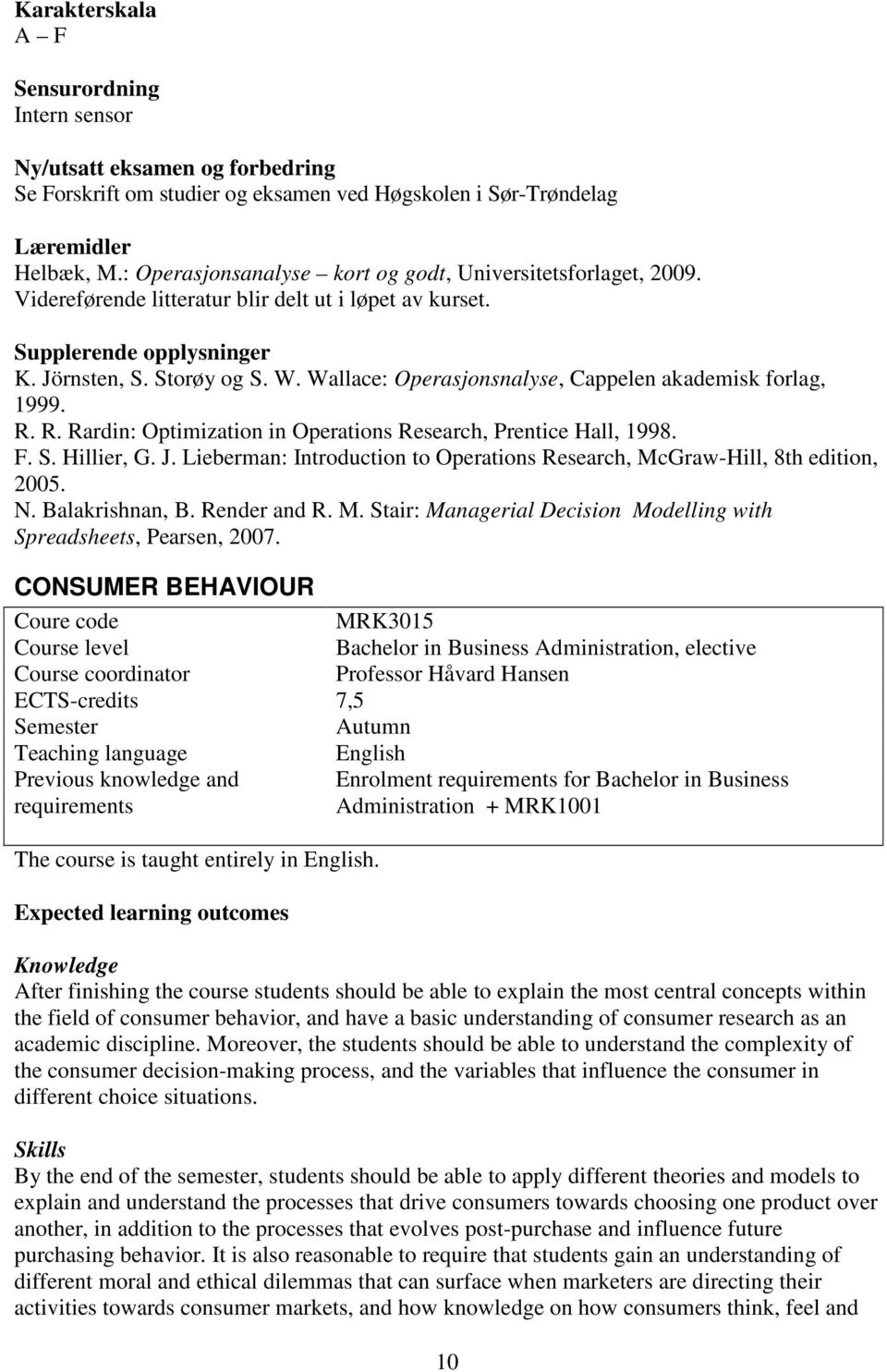 Wallace: Operasjonsnalyse, Cappelen akademisk forlag, 1999. R. R. Rardin: Optimization in Operations Research, Prentice Hall, 1998. F. S. Hillier, G. J.