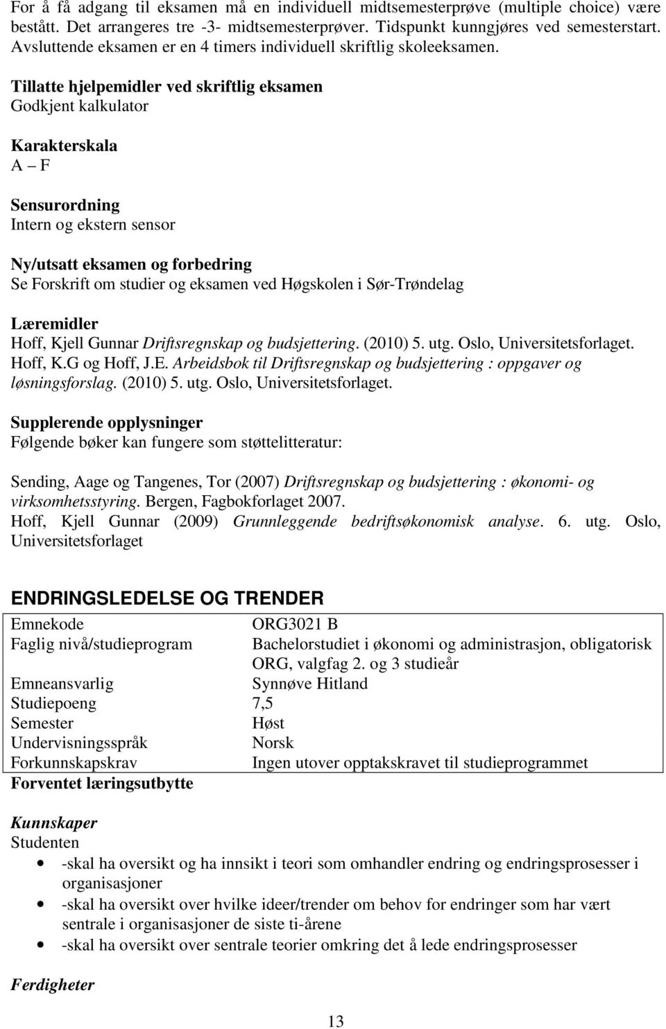 Tillatte hjelpemidler ved skriftlig eksamen Godkjent kalkulator Karakterskala A F Sensurordning Intern og ekstern sensor Ny/utsatt eksamen og forbedring Se Forskrift om studier og eksamen ved