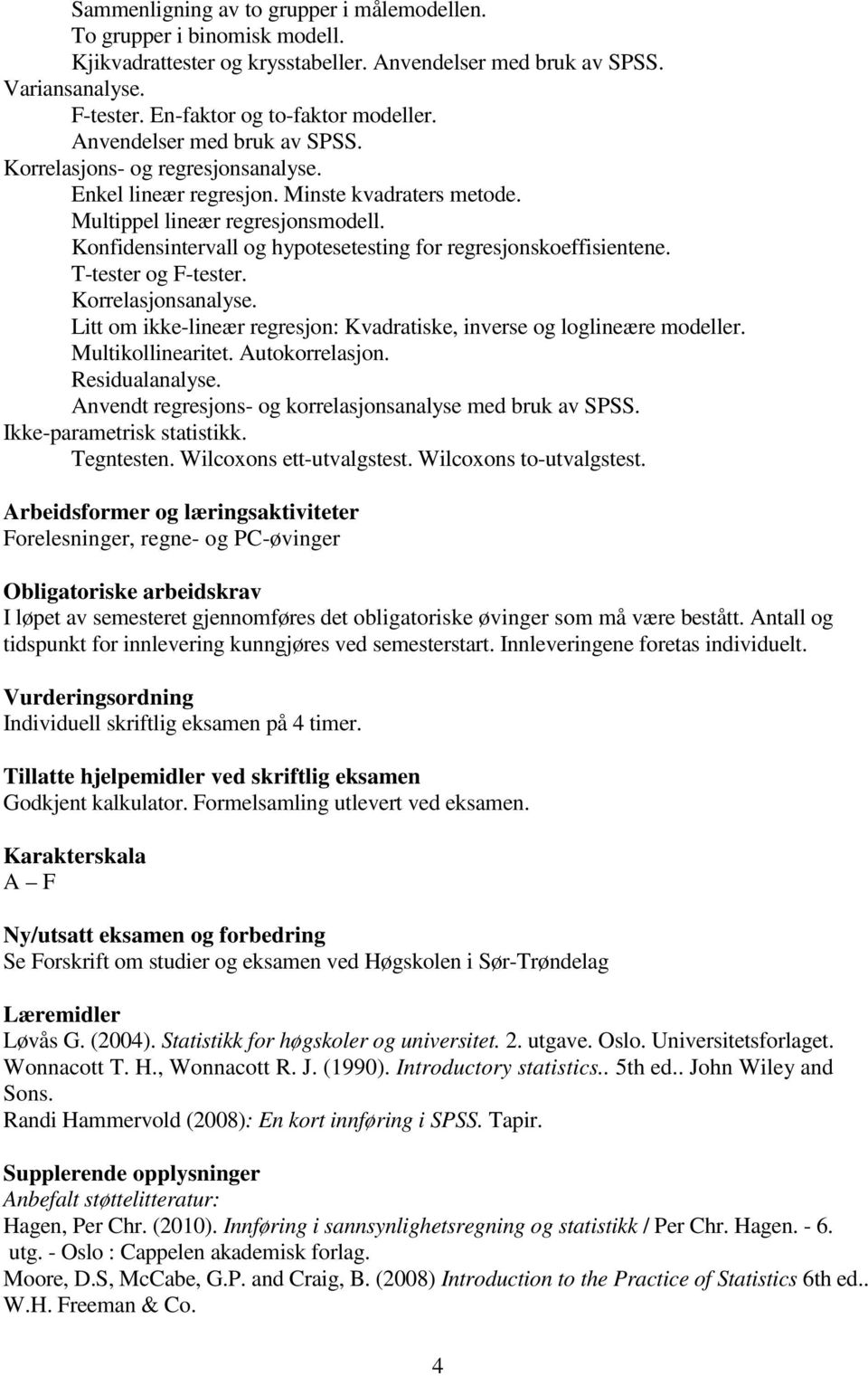 Konfidensintervall og hypotesetesting for regresjonskoeffisientene. T-tester og F-tester. Korrelasjonsanalyse. Litt om ikke-lineær regresjon: Kvadratiske, inverse og loglineære modeller.