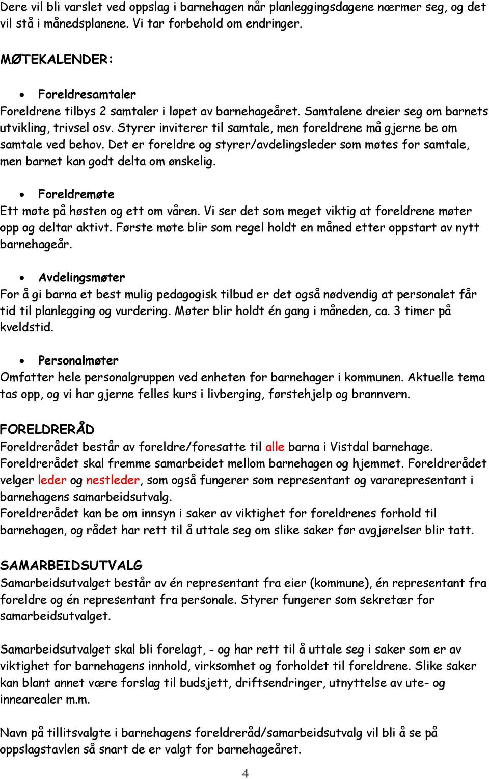 Styrer inviterer til samtale, men foreldrene må gjerne be om samtale ved behov. Det er foreldre og styrer/avdelingsleder som møtes for samtale, men barnet kan godt delta om ønskelig.