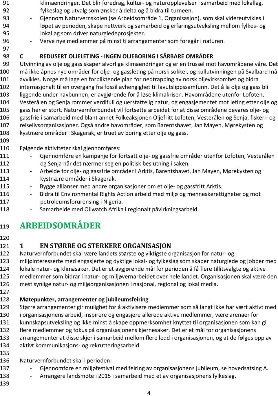 - Gjennom Naturvernskolen (se Arbeidsområde 1, Organisasjon), som skal videreutvikles i løpet av perioden, skape nettverk og samarbeid og erfaringsutveksling mellom fylkes- og lokallag som driver