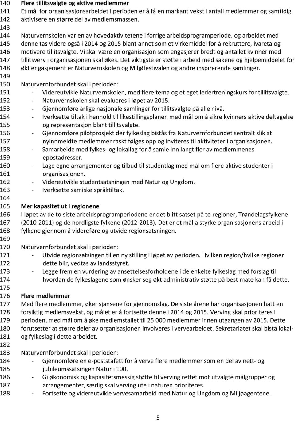 Naturvernskolen var en av hovedaktivitetene i forrige arbeidsprogramperiode, og arbeidet med denne tas videre også i 2014 og 2015 blant annet som et virkemiddel for å rekruttere, ivareta og motivere