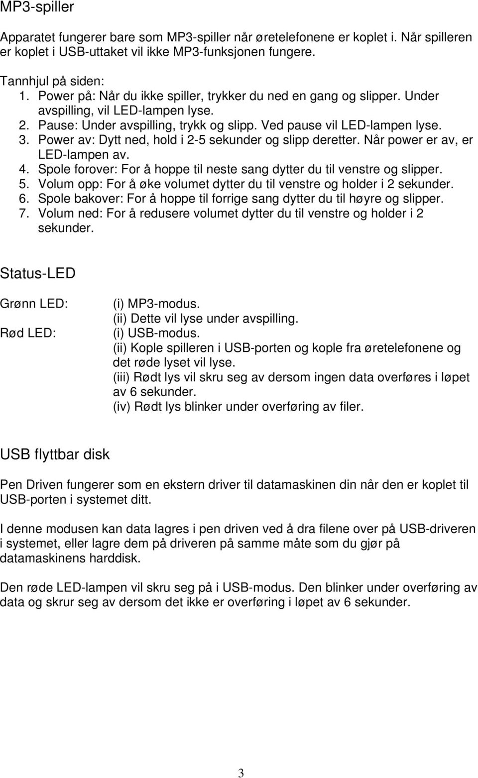 Power av: Dytt ned, hold i 2-5 sekunder og slipp deretter. Når power er av, er LED-lampen av. 4. Spole forover: For å hoppe til neste sang dytter du til venstre og slipper. 5.