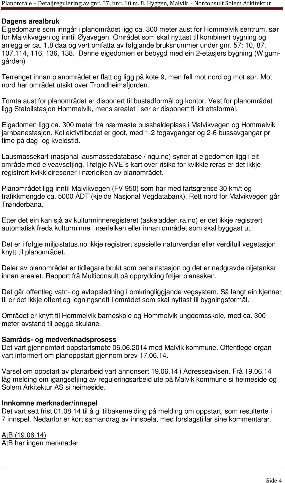 Denne eigedomen er bebygd med ein 2-etasjers bygning (Wigumgården) Terrenget innan planområdet er flatt og ligg på kote 9, men fell mot nord og mot sør.