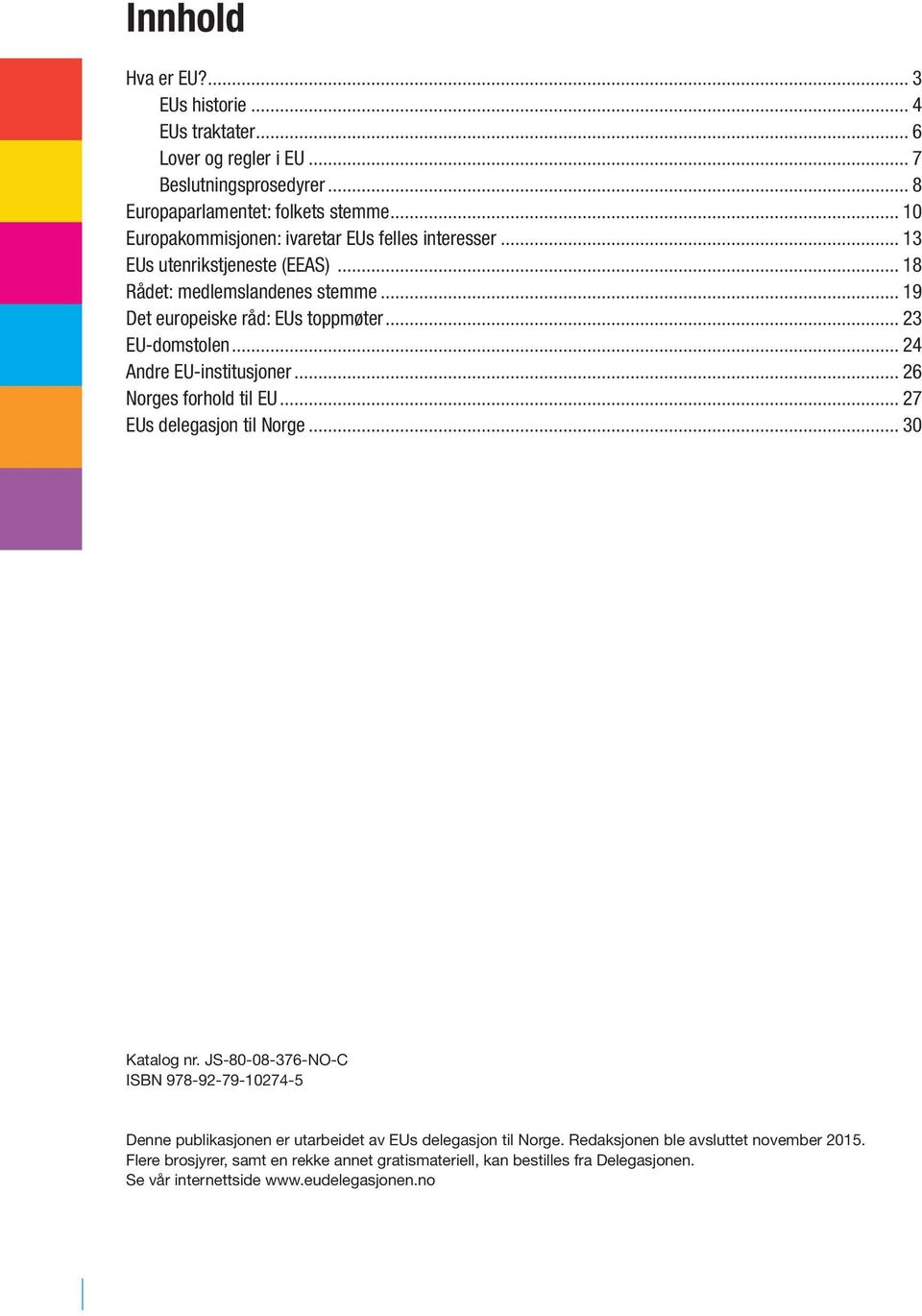 .. 23 EU-domstolen... 24 Andre EU-institusjoner... 26 Norges forhold til EU... 27 EUs delegasjon til Norge... 30 Katalog nr.