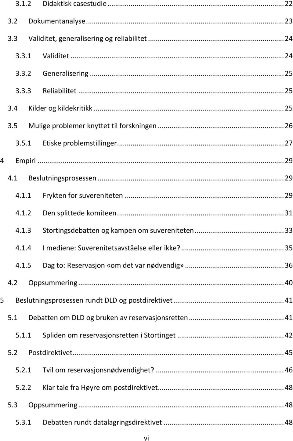 .. 31 4.1.3 Stortingsdebatten og kampen om suvereniteten... 33 4.1.4 I mediene: Suverenitetsavståelse eller ikke?... 35 4.1.5 Dag to: Reservasjon «om det var nødvendig»... 36 4.2 Oppsummering.