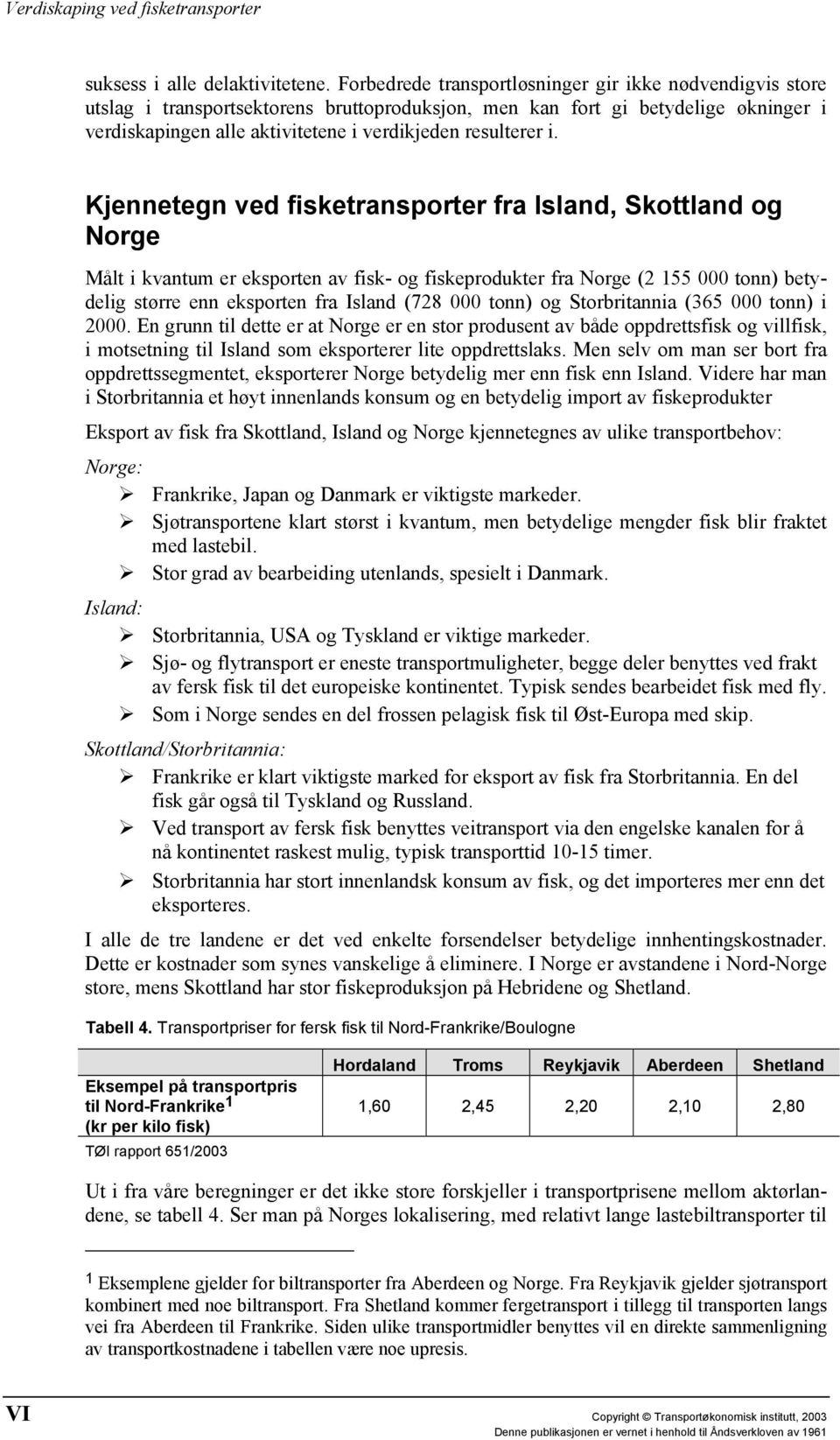 i. Kjennetegn ved fisketransporter fra Island, Skottland og Norge Målt i kvantum er eksporten av fisk- og fiskeprodukter fra Norge (2 155 000 tonn) betydelig større enn eksporten fra Island (728 000