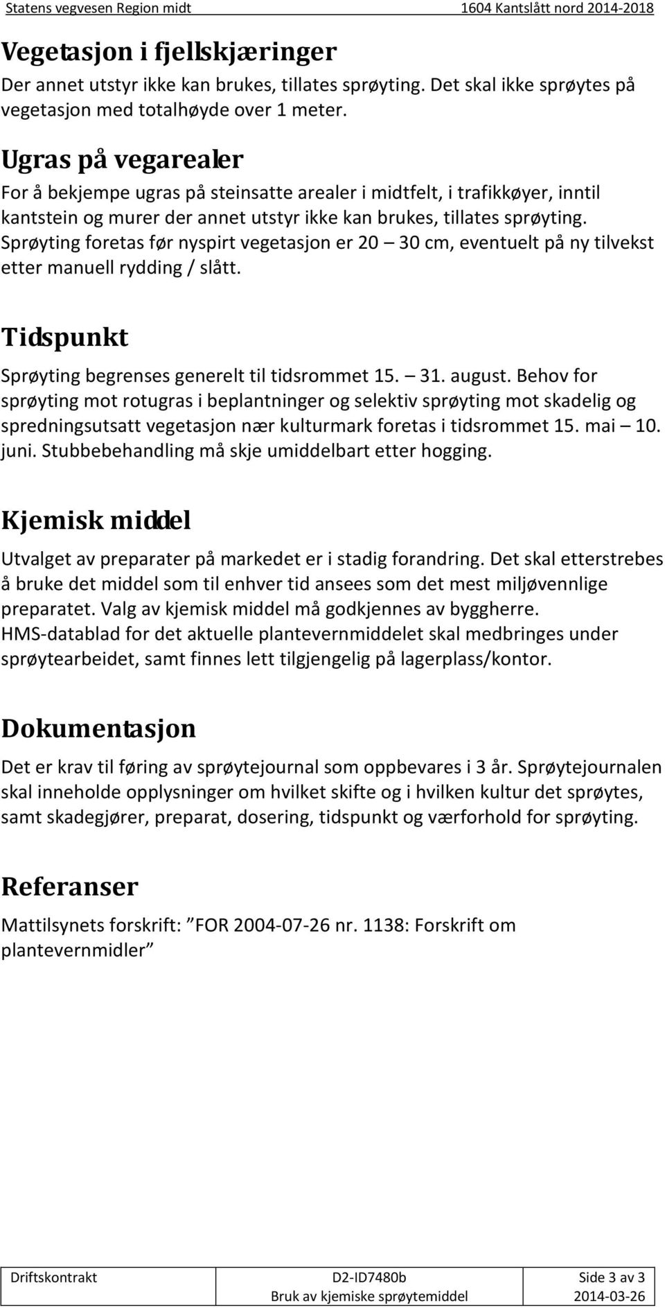 Sprøyting foretas før nyspirt vegetasjon er 20 30 cm, eventuelt på ny tilvekst etter manuell rydding / slått. Tidspunkt Sprøyting begrenses generelt til tidsrommet 15. 31. august.