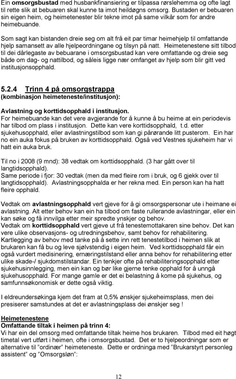 Som sagt kan bistanden dreie seg om alt frå eit par timar heimehjelp til omfattande hjelp samansett av alle hjelpeordningane og tilsyn på natt.