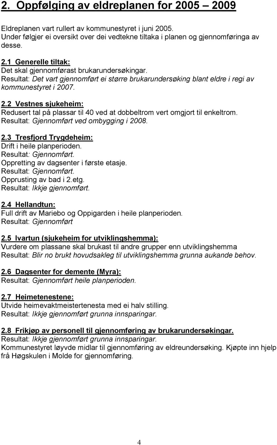 Resultat: Gjennomført ved ombygging i 2008. 2.3 Tresfjord Trygdeheim: Drift i heile planperioden. Resultat: Gjennomført. Oppretting av dagsenter i første etasje. Resultat: Gjennomført. Opprusting av bad i 2.