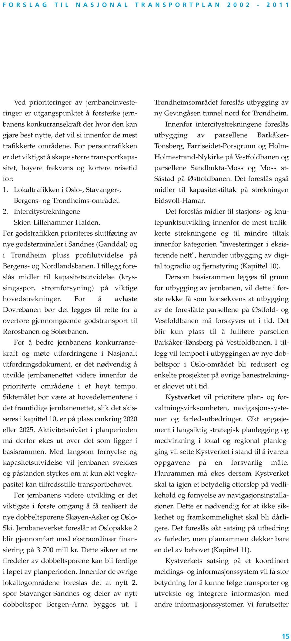 Intercitystrekningene Skien-Lillehammer-Halden. For godstrafikken prioriteres sluttføring av nye godsterminaler i Sandnes (Ganddal) og i Trondheim pluss profilutvidelse på Bergens- og Nordlandsbanen.