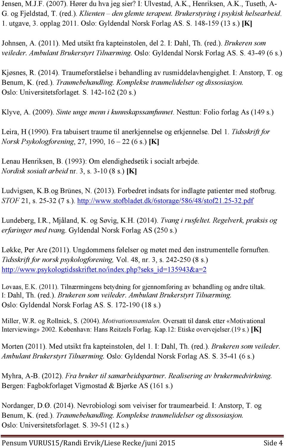 Ambulant Brukerstyrt Tilnærming. Oslo: Gyldendal Norsk Forlag AS. S. 43-49 (6 s.) Kjøsnes, R. (2014). Traumeforståelse i behandling av rusmiddelavhengighet. I: Anstorp, T. og Benum, K. (red.). Traumebehandling.