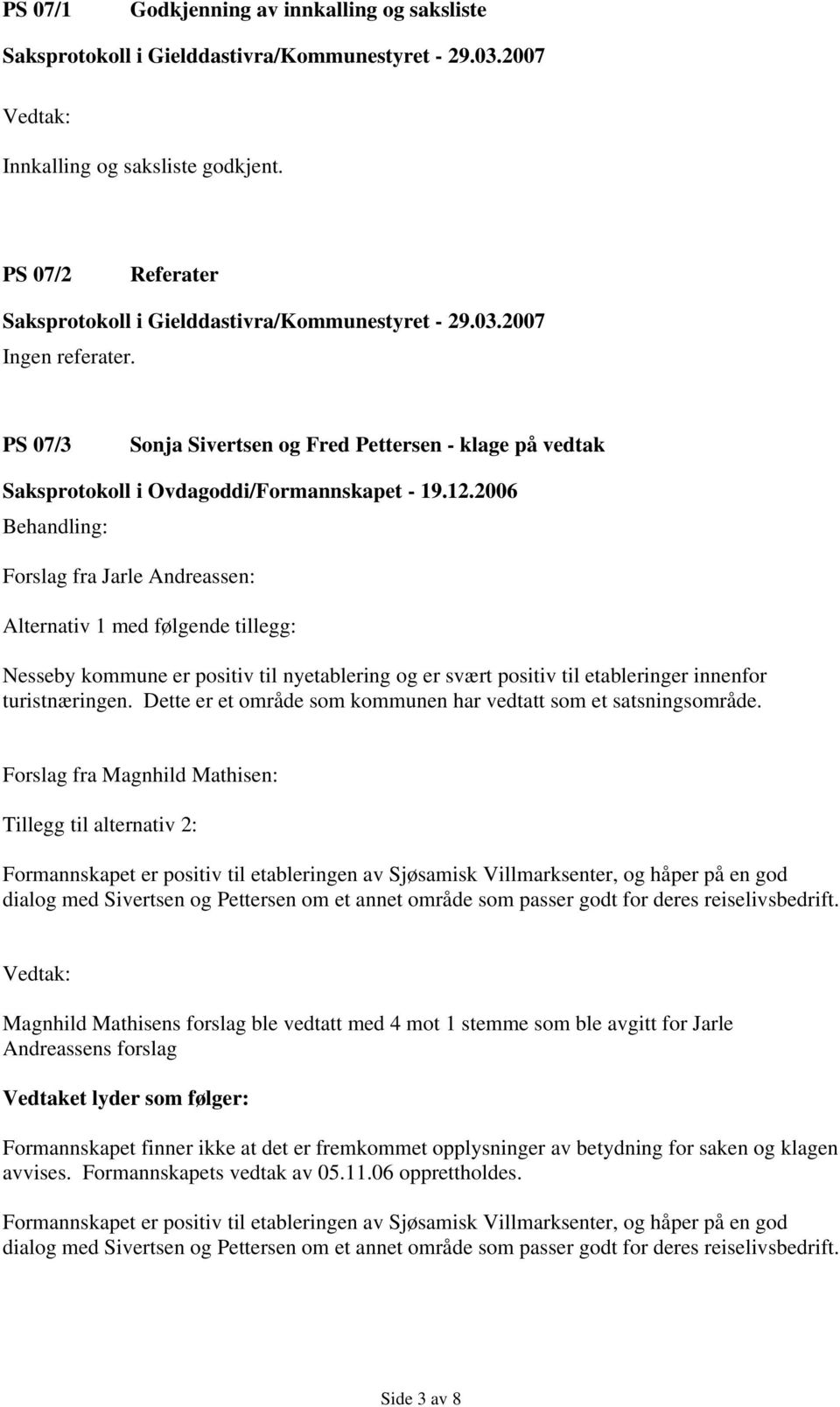 2006 Forslag fra Jarle Andreassen: Alternativ 1 med følgende tillegg: Nesseby kommune er positiv til nyetablering og er svært positiv til etableringer innenfor turistnæringen.