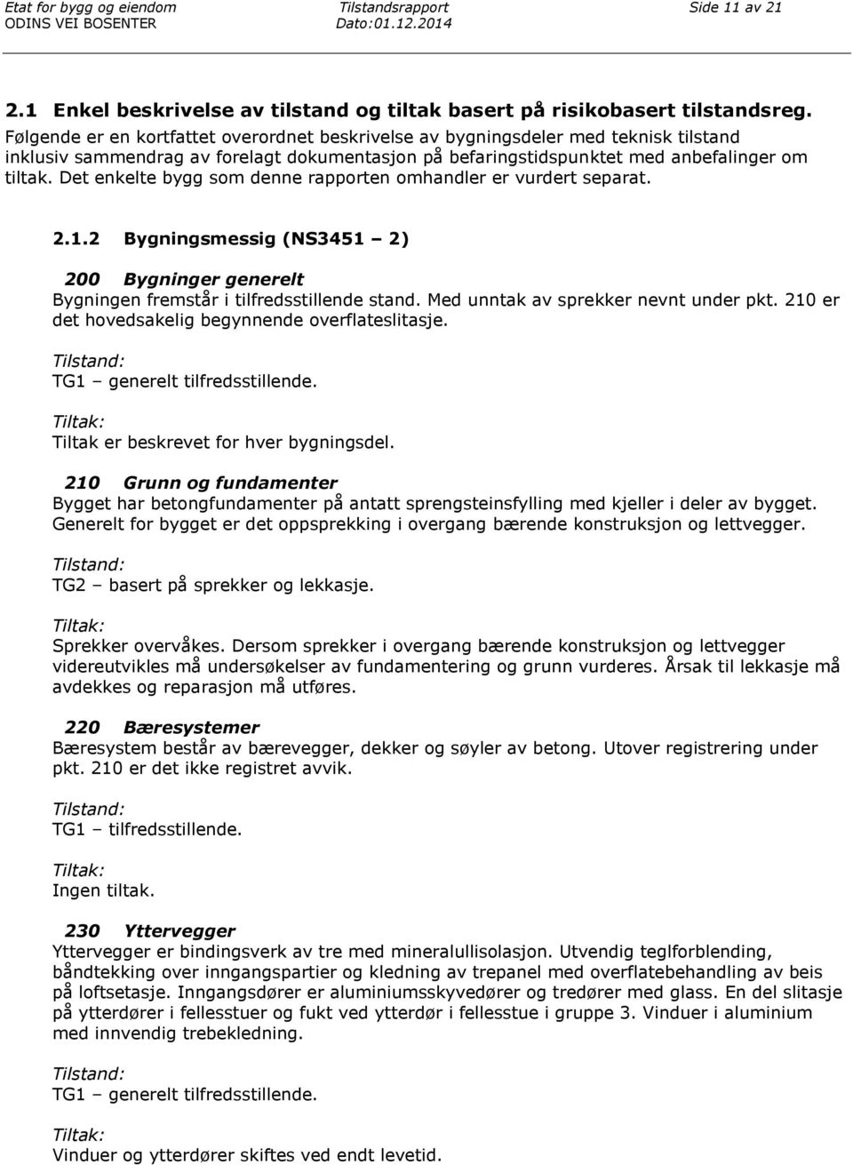 Det enkelte bygg som denne rapporten omhandler er vurdert separat. 2.1.2 Bygningsmessig (NS3451 2) 200 Bygninger generelt Bygningen fremstår i tilfredsstillende stand.