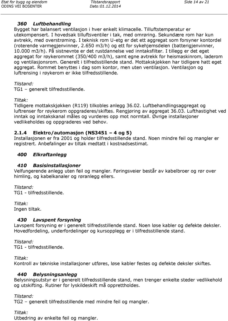 I teknisk rom U-etg er det ett aggregat som forsyner kontordel (roterende varmegjenvinner, 2.650 m3/h) og ett for sykehjemsdelen (batterigjenvinner, 10.000 m3/h).