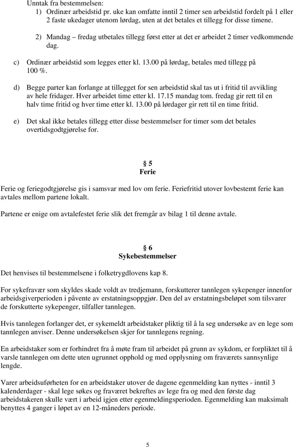 d) Begge parter kan forlange at tillegget for sen arbeidstid skal tas ut i fritid til avvikling av hele fridager. Hver arbeidet time etter kl. 17.15 mandag tom.