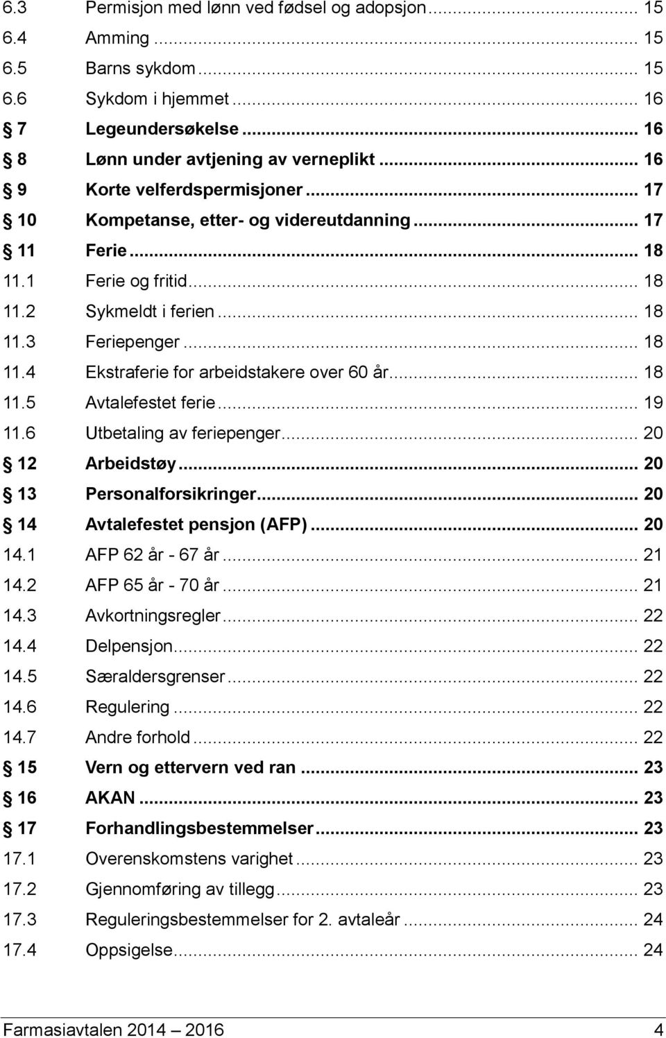 .. 18 11.5 Avtalefestet ferie... 19 11.6 Utbetaling av feriepenger... 20 12 Arbeidstøy... 20 13 Personalforsikringer... 20 14 Avtalefestet pensjon (AFP)... 20 14.1 AFP 62 år - 67 år... 21 14.