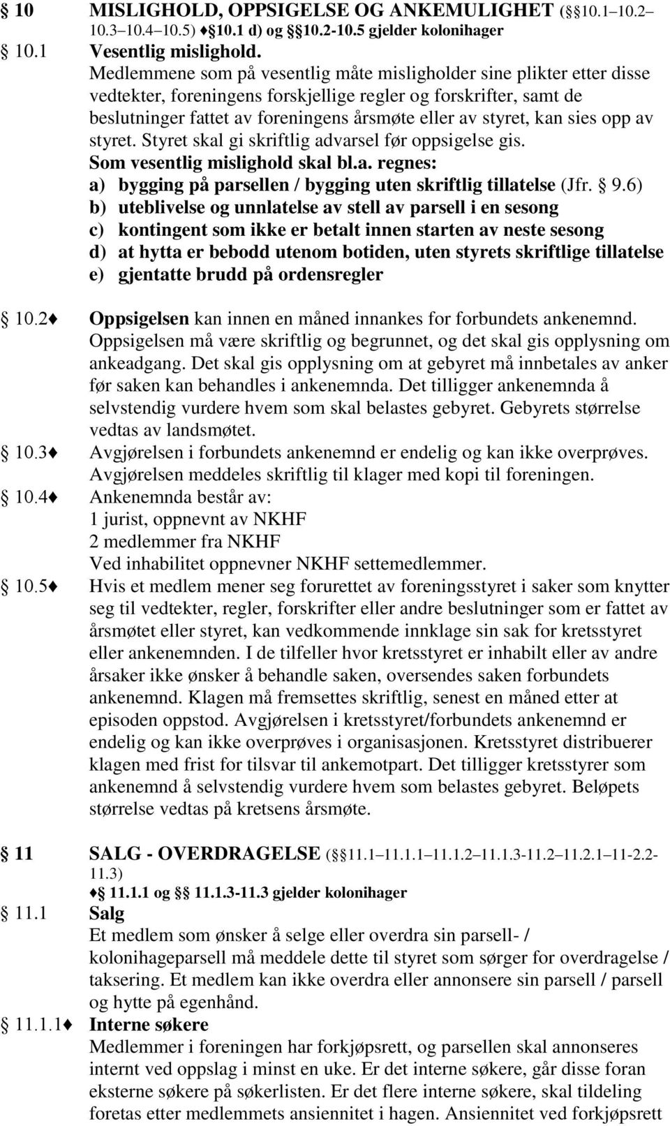 kan sies opp av styret. Styret skal gi skriftlig advarsel før oppsigelse gis. Som vesentlig mislighold skal bl.a. regnes: a) bygging på parsellen / bygging uten skriftlig tillatelse (Jfr. 9.