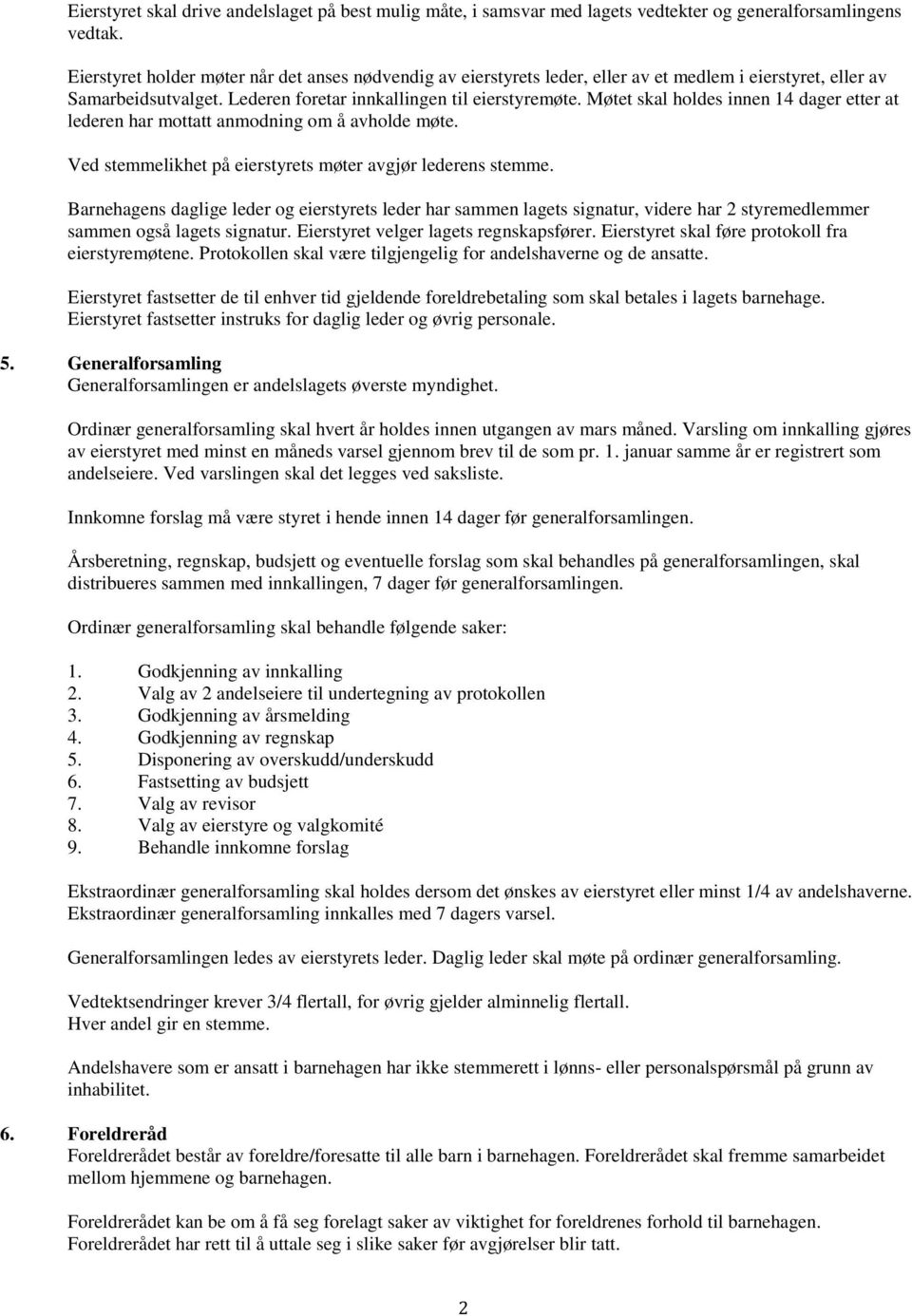 Møtet skal holdes innen 14 dager etter at lederen har mottatt anmodning om å avholde møte. Ved stemmelikhet på eierstyrets møter avgjør lederens stemme.