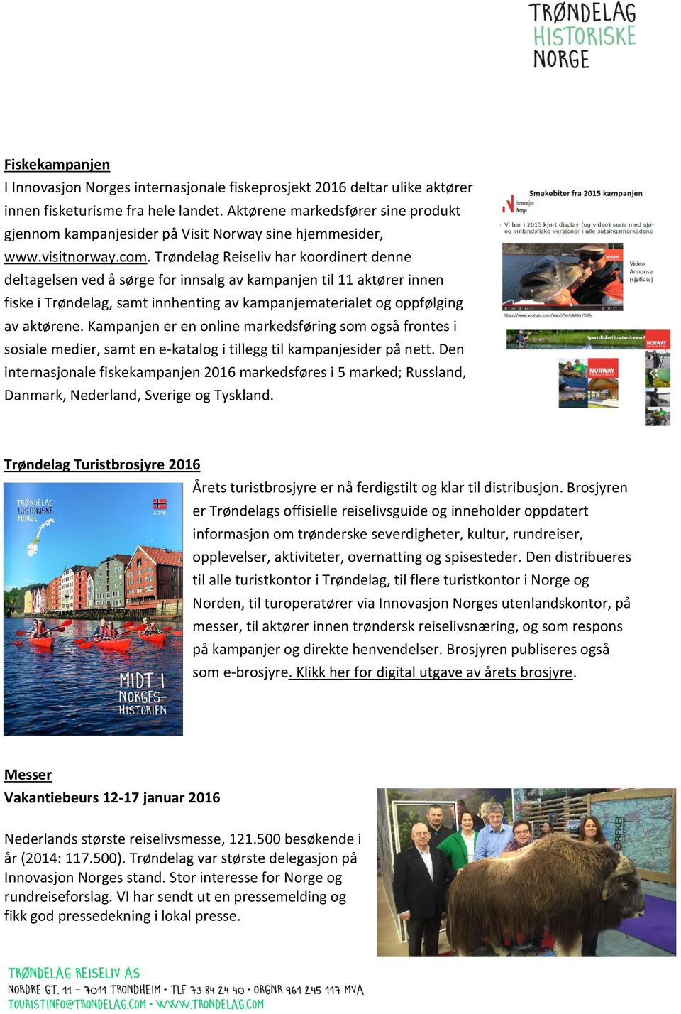 Trøndelag Reiseliv har koordinert denne deltagelsen ved å sørge for innsalg av kampanjen til 11 aktører innen fiske i Trøndelag, samt innhenting av kampanjematerialet og oppfølging av aktørene.