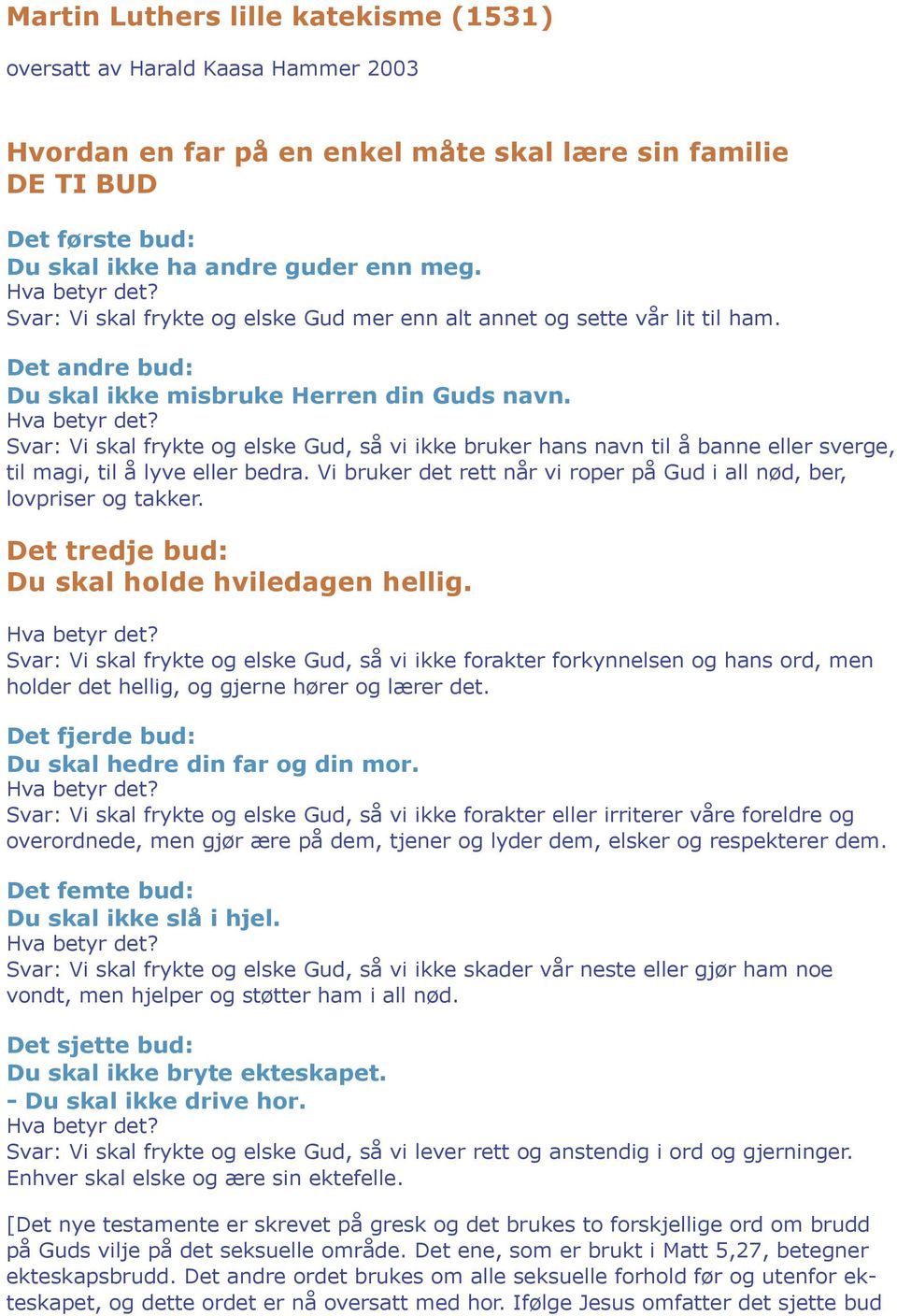 Svar: Vi skal frykte og elske Gud, så vi ikke bruker hans navn til å banne eller sverge, til magi, til å lyve eller bedra. Vi bruker det rett når vi roper på Gud i all nød, ber, lovpriser og takker.