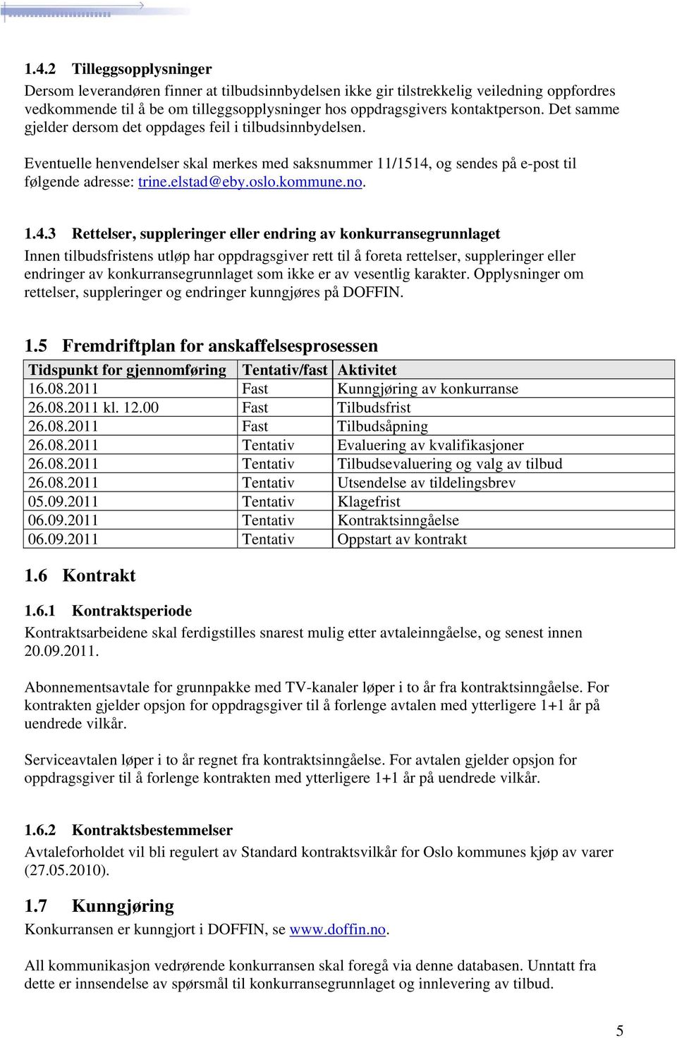 1.4.3 Rettelser, suppleringer eller endring av konkurransegrunnlaget Innen tilbudsfristens utløp har oppdragsgiver rett til å foreta rettelser, suppleringer eller endringer av konkurransegrunnlaget