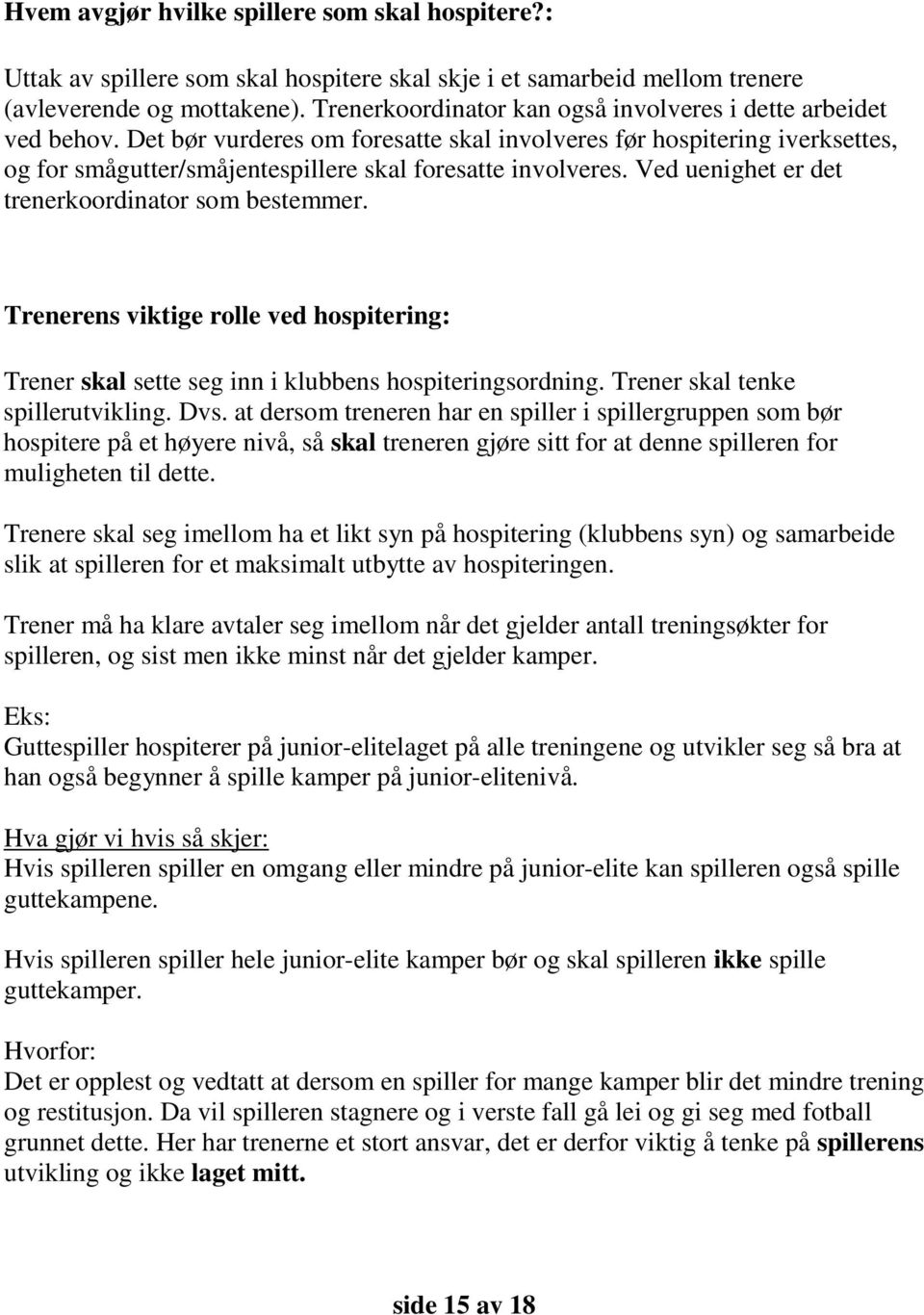 Det bør vurderes om foresatte skal involveres før hospitering iverksettes, og for smågutter/småjentespillere skal foresatte involveres. Ved uenighet er det trenerkoordinator som bestemmer.