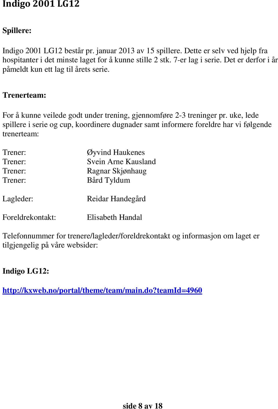 uke, lede spillere i serie og cup, koordinere dugnader samt informere foreldre har vi følgende trenerteam: Trener: Trener: Trener: Trener: Lagleder: Foreldrekontakt: Øyvind Haukenes Svein Arne