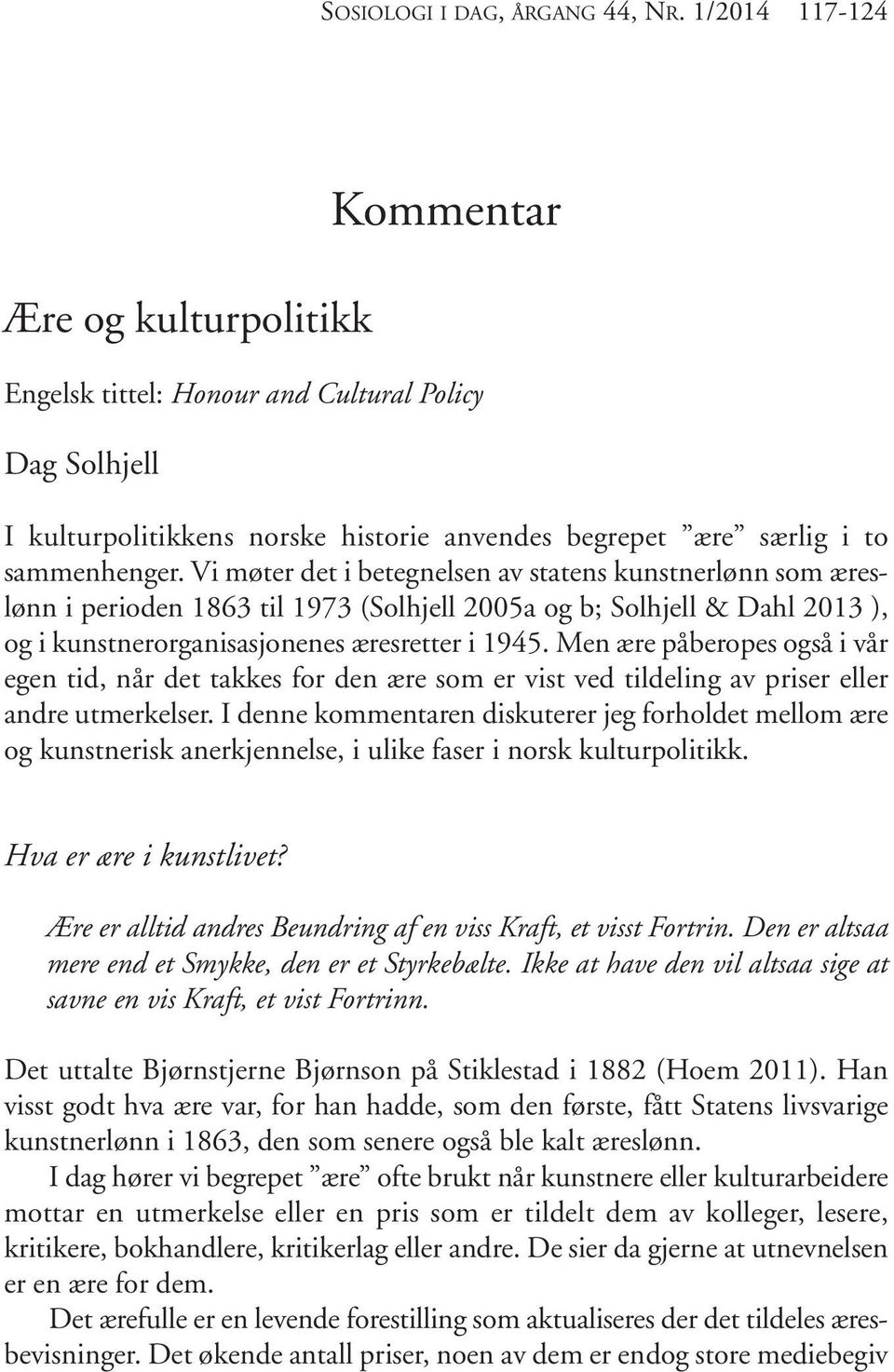 Vi møter det i betegnelsen av statens kunstnerlønn som æreslønn i perioden 1863 til 1973 (Solhjell 2005a og b; Solhjell & Dahl 2013 ), og i kunstnerorganisasjonenes æresretter i 1945.