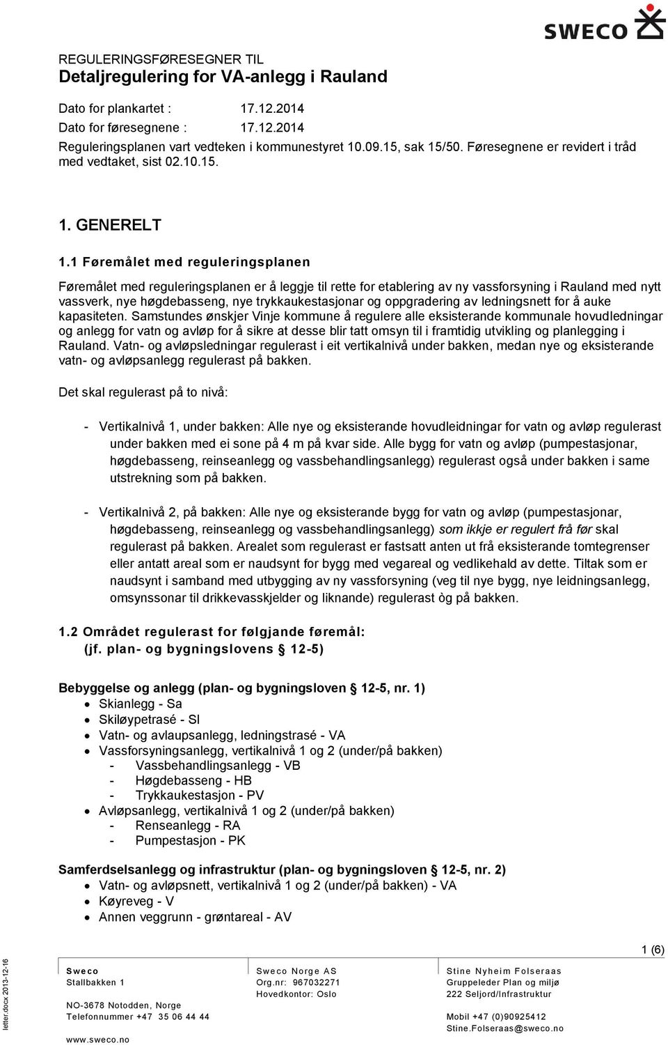 1 Føremålet med reguleringsplanen Føremålet med reguleringsplanen er å leggje til rette for etablering av ny vassforsyning i Rauland med nytt vassverk, nye høgdebasseng, nye trykkaukestasjonar og