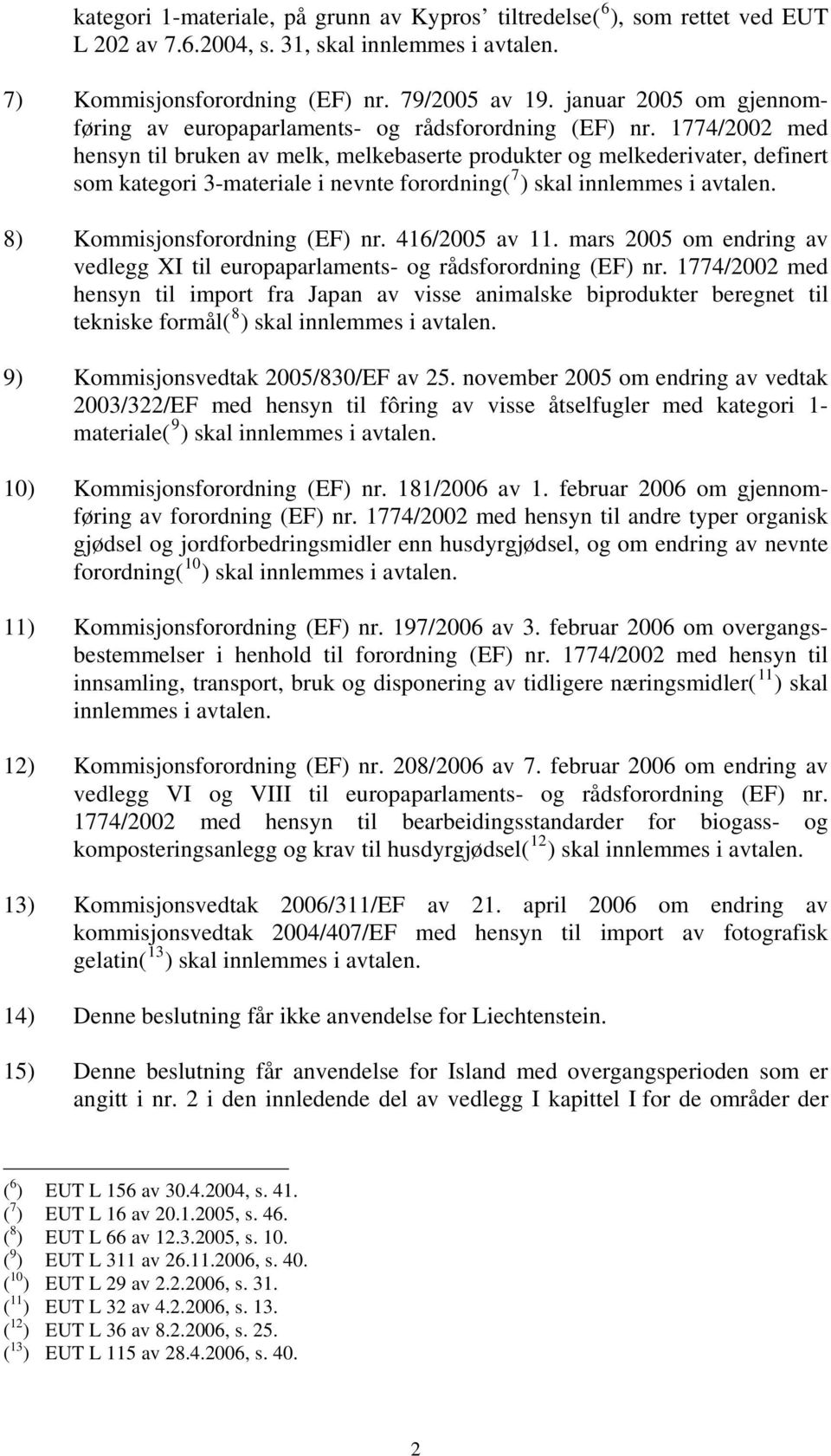 1774/2002 med hensyn til bruken av melk, melkebaserte produkter og melkederivater, definert som kategori 3-materiale i nevnte forordning( 7 ) skal innlemmes i avtalen. 8) Kommisjonsforordning (EF) nr.