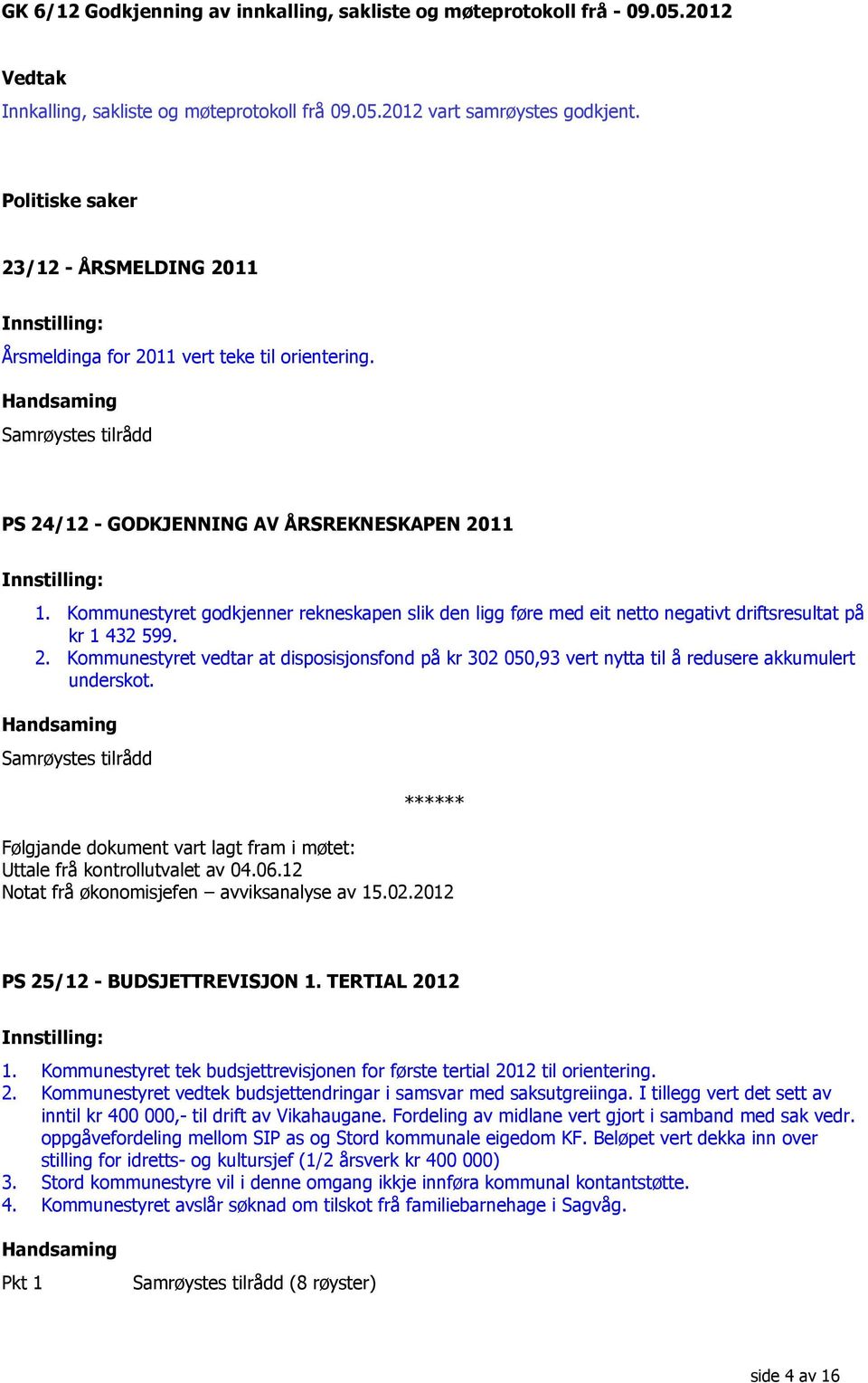 Kommunestyret godkjenner rekneskapen slik den ligg føre med eit netto negativt driftsresultat på kr 1 432 599. 2.