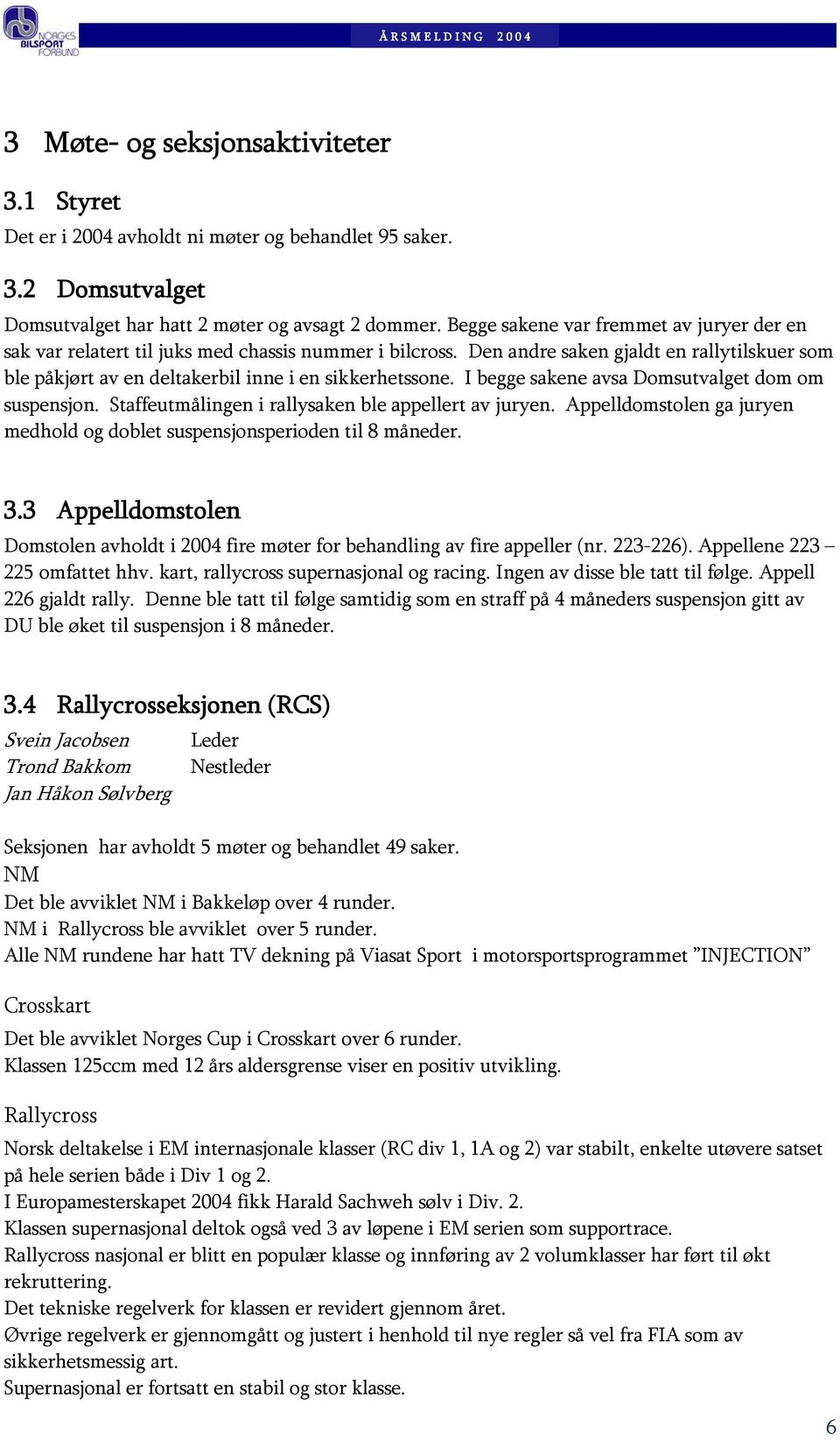 I begge sakene avsa Domsutvalget dom om suspensjon. Staffeutmålingen i rallysaken ble appellert av juryen. Appelldomstolen ga juryen medhold og doblet suspensjonsperioden til 8 måneder. 3.