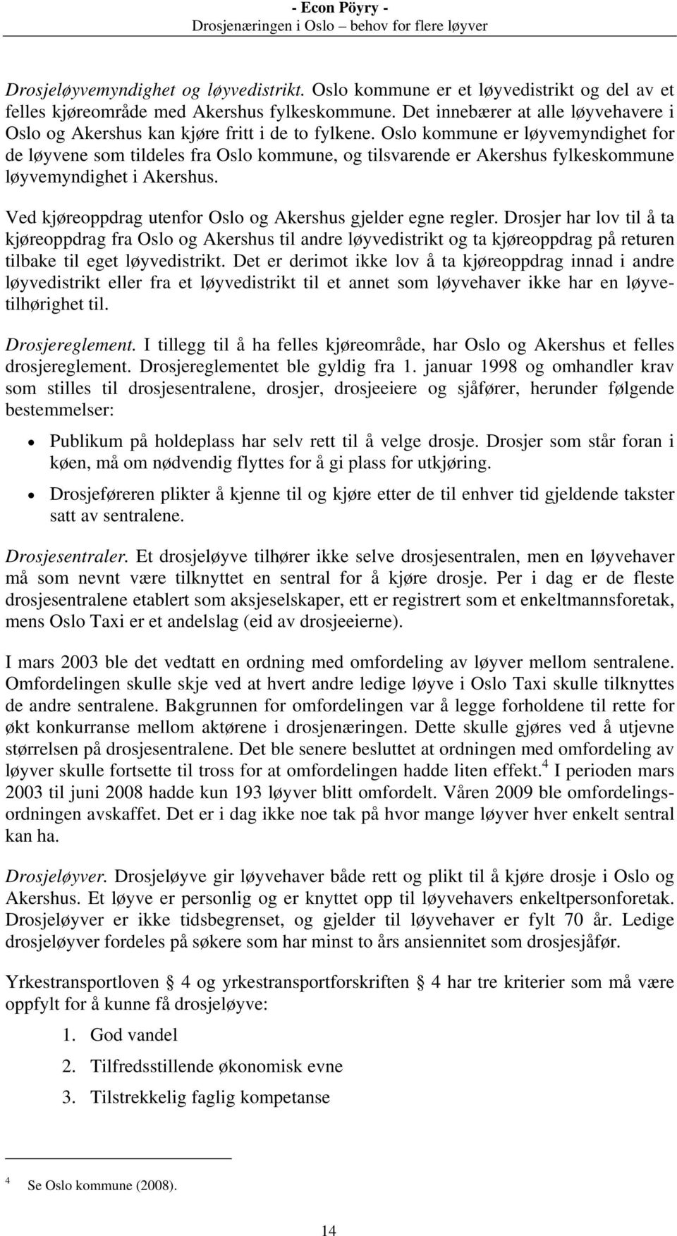 Oslo kommune er løyvemyndighet for de løyvene som tildeles fra Oslo kommune, og tilsvarende er Akershus fylkeskommune løyvemyndighet i Akershus.