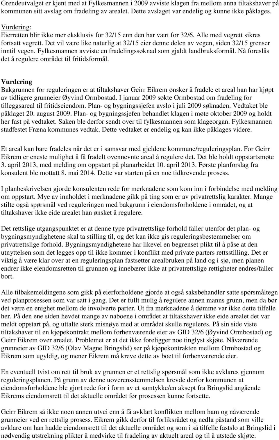 Det vil være like naturlig at 32/15 eier denne delen av vegen, siden 32/15 grenser inntil vegen. Fylkesmannen avviste en fradelingssøknad som gjaldt landbruksformål.