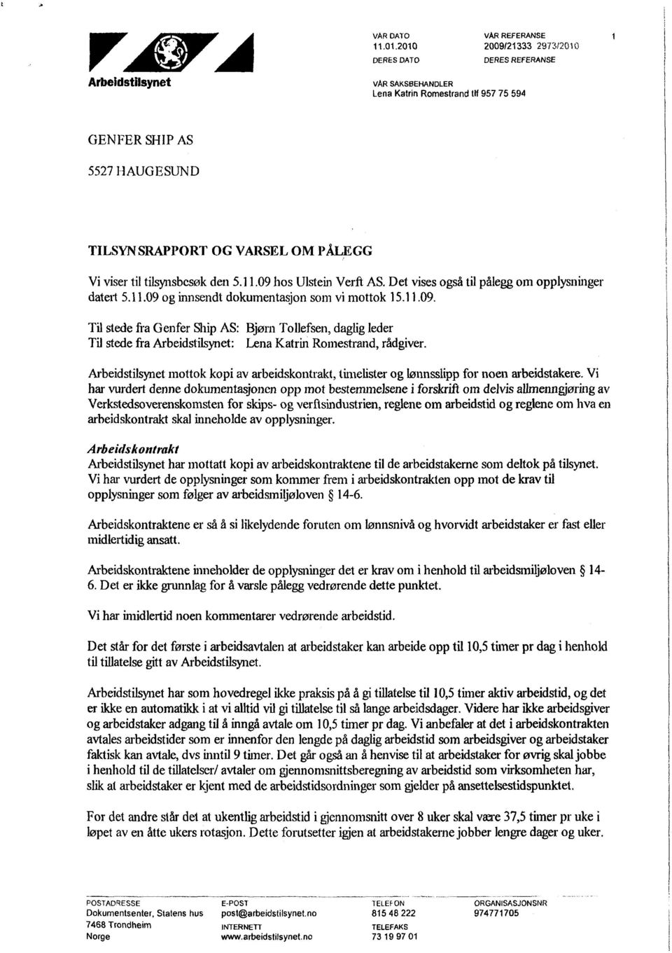 tilsynsbesøk den 5.11.09 hos Ulstein Verft AS. Det vises også til pålegg om opplysninger datert 5.11.09 og innsendt dokumentasjon som vi mottok 15.11.09. Til stede fra Genfer Ship AS: Bjørn Tollefsen, daglig leder Til stede fra Arbeidstilsynet: Lena Katrin Romestrand, rådgiver.