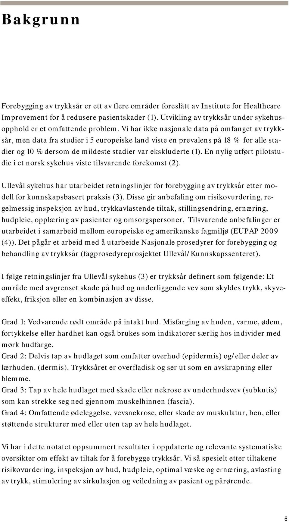 Vi har ikke nasjonale data på omfanget av trykksår, men data fra studier i 5 europeiske land viste en prevalens på 18 % for alle stadier og 10 % dersom de mildeste stadier var ekskluderte (1).