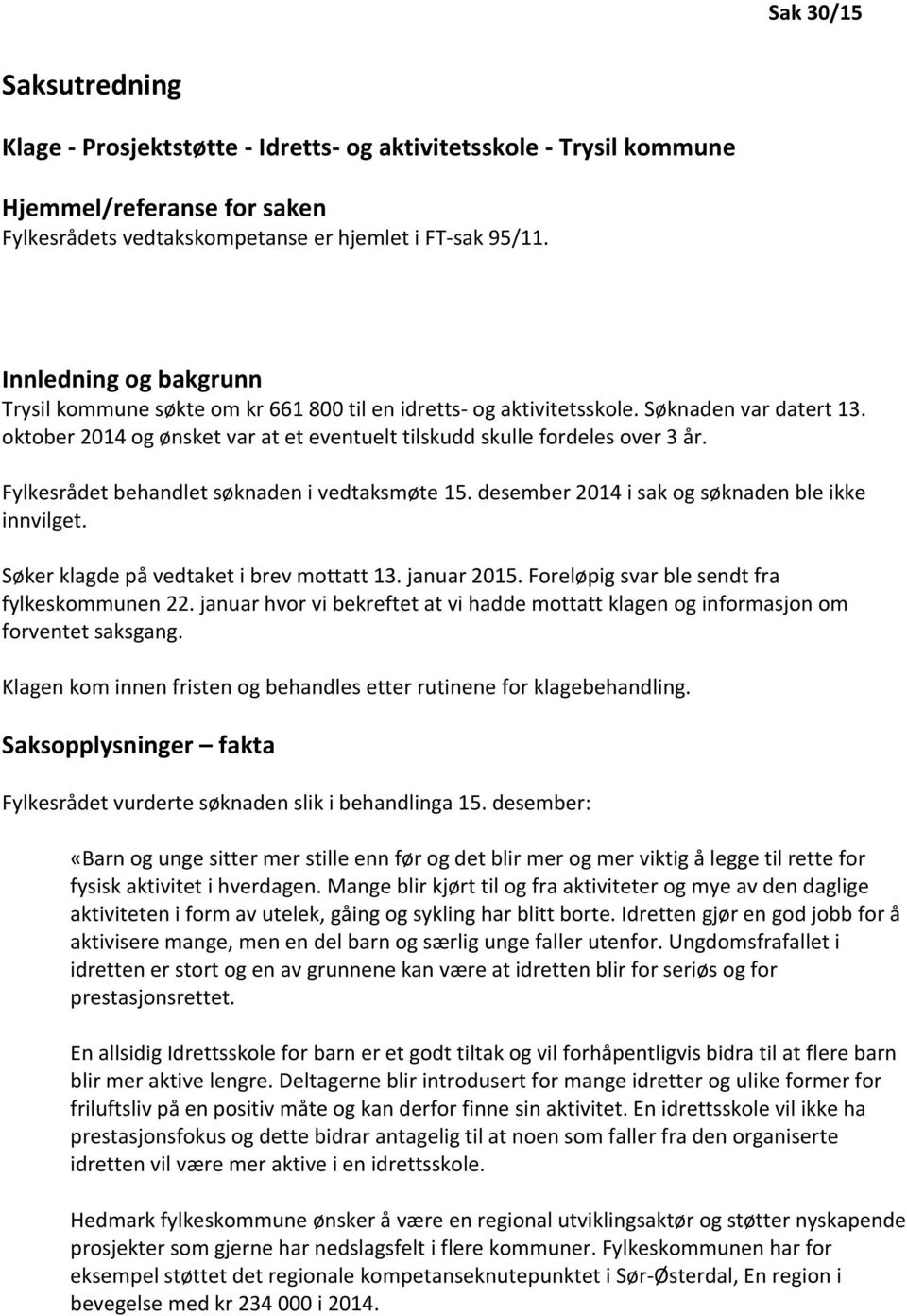 Fylkesrådet behandlet søknaden i vedtaksmøte 15. desember 2014 i sak og søknaden ble ikke innvilget. Søker klagde på vedtaket i brev mottatt 13. januar 2015.