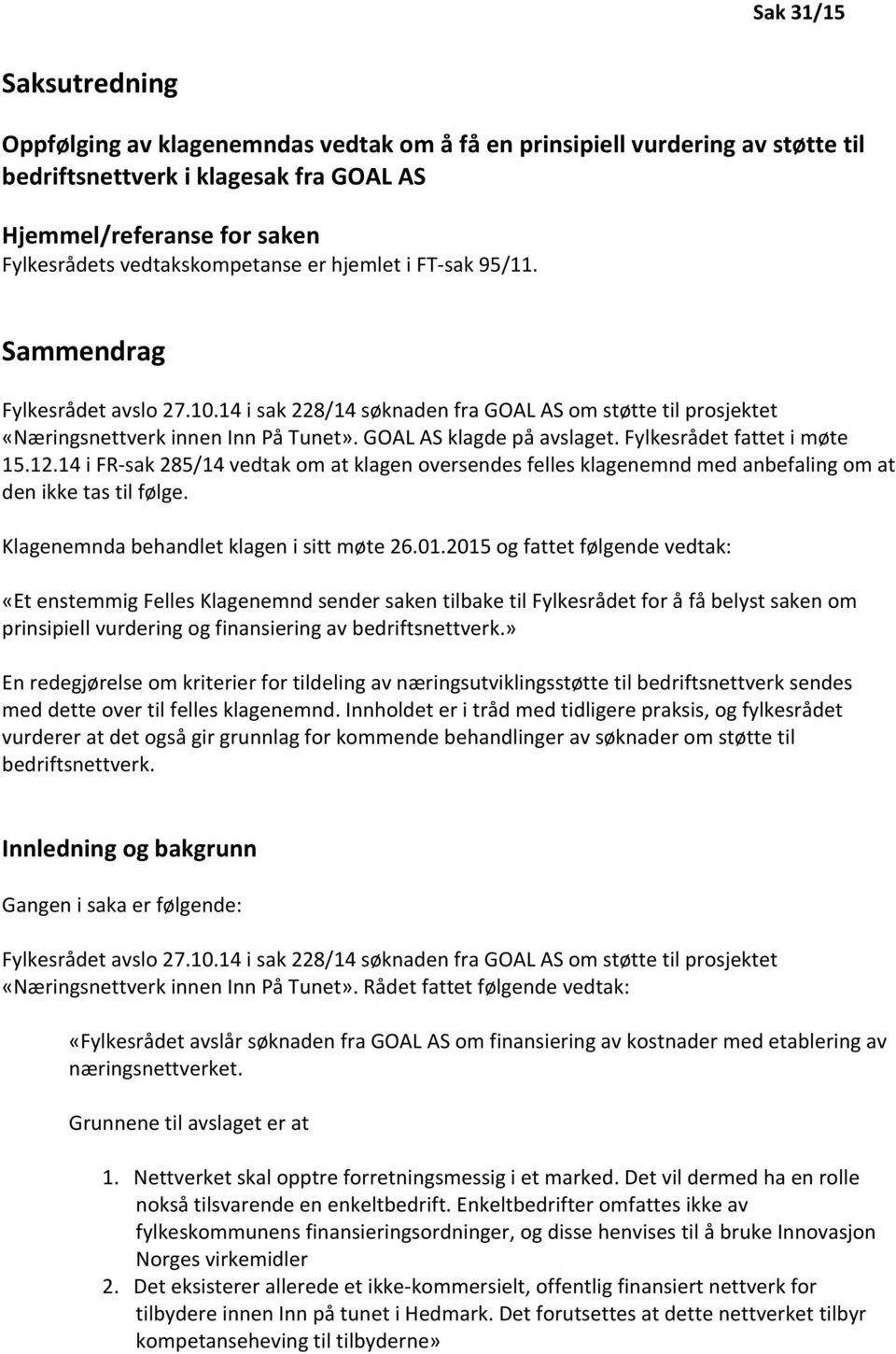 GOAL AS klagde på avslaget. Fylkesrådet fattet i møte 15.12.14 i FR-sak 285/14 vedtak om at klagen oversendes felles klagenemnd med anbefaling om at den ikke tas til følge.