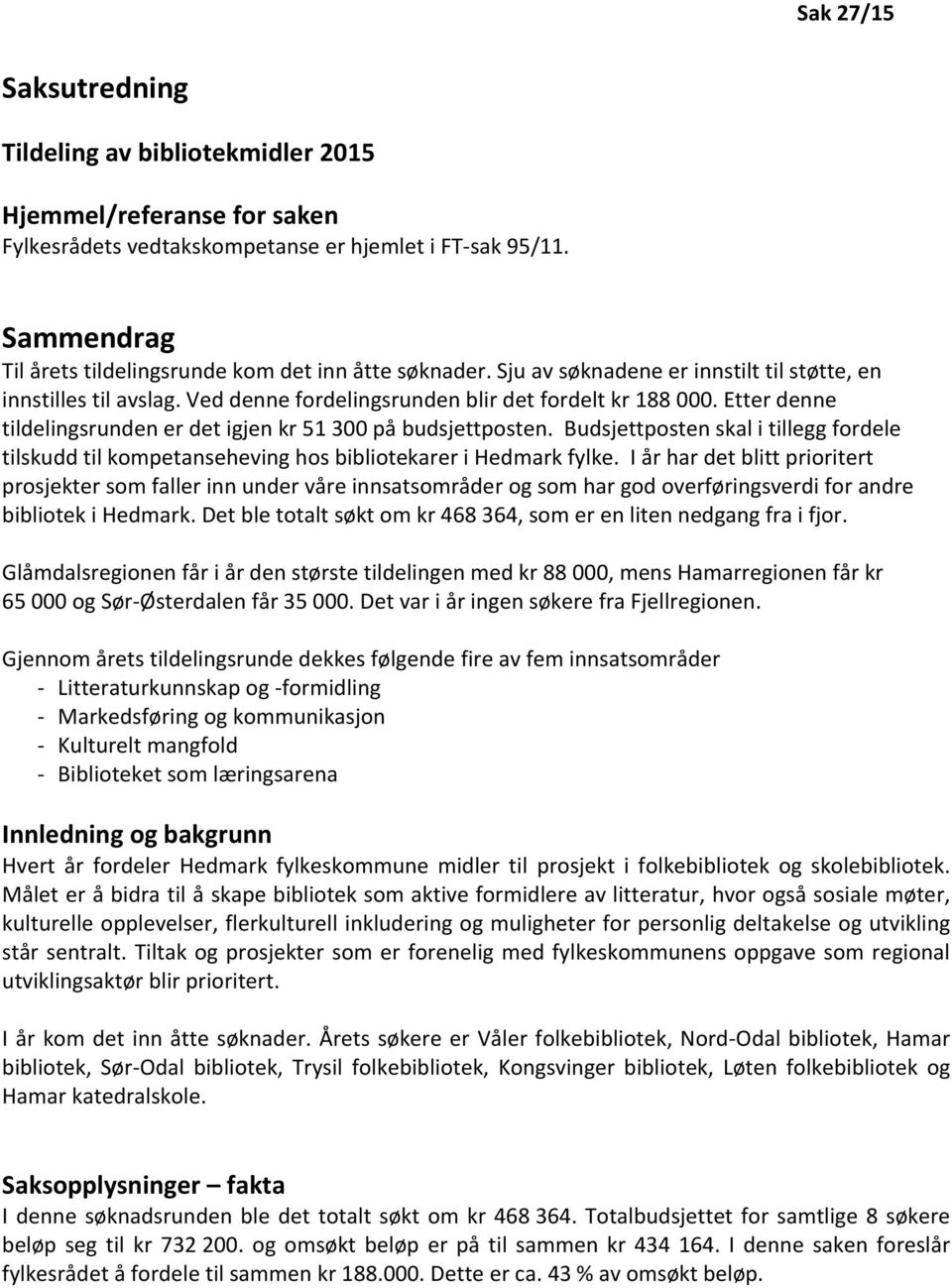 Etter denne tildelingsrunden er det igjen kr 51 300 på budsjettposten. Budsjettposten skal i tillegg fordele tilskudd til kompetanseheving hos bibliotekarer i Hedmark fylke.