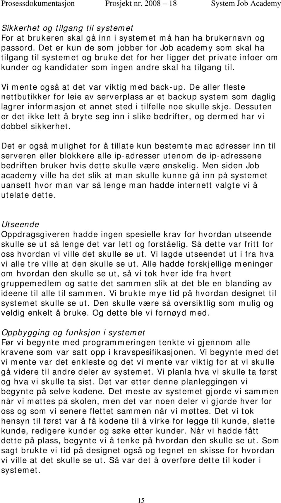 Vi mente også at det var viktig med back-up. De aller fleste nettbutikker for leie av serverplass ar et backup system som daglig lagrer informasjon et annet sted i tilfelle noe skulle skje.