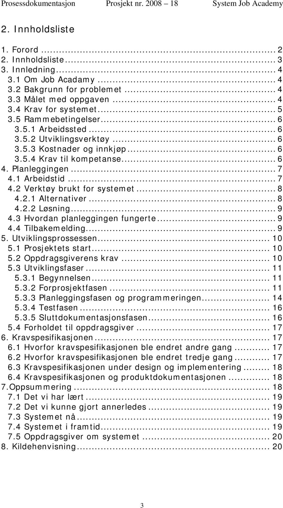 1 Arbeidstid... 7 4.2 Verktøy brukt for systemet... 8 4.2.1 Alternativer... 8 4.2.2 Løsning... 9 4.3 Hvordan planleggingen fungerte... 9 4.4 Tilbakemelding... 9 5. Utviklingsprossessen... 10 5.