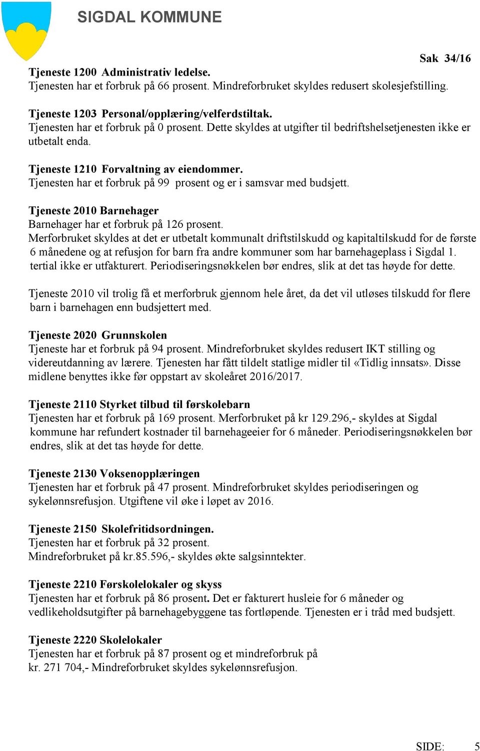 Tjenesten har et forbruk på 99 prosent og er i samsvar med budsjett. Tjeneste 2010 Barnehager Barnehager har et forbruk på 126 prosent.