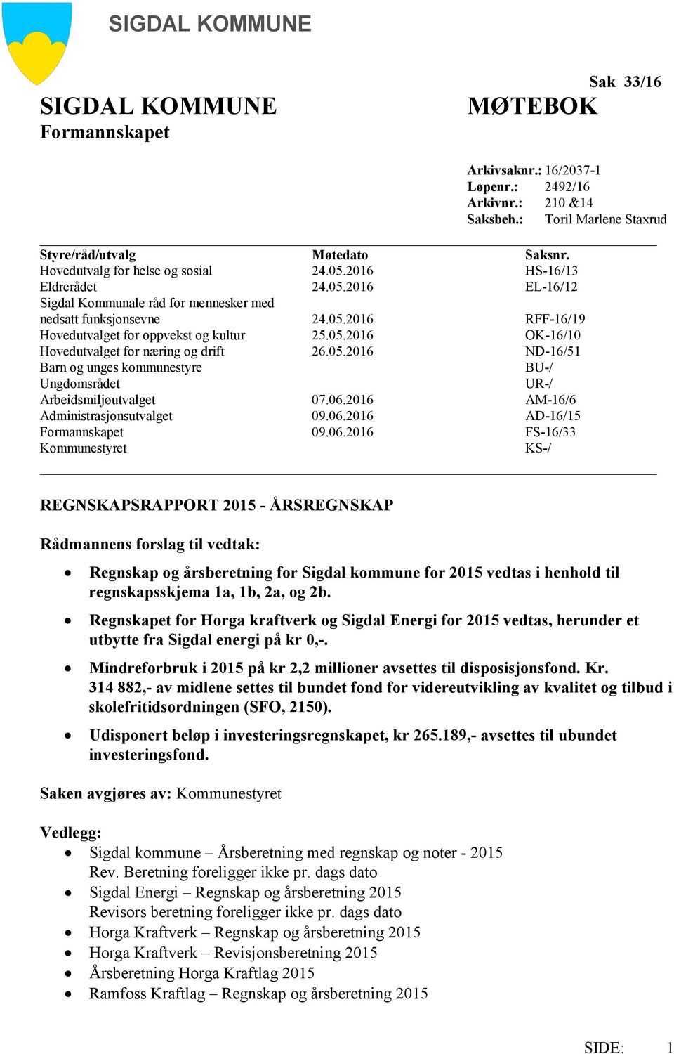 05.2016 OK-16/10 Hovedutvalget for næring og drift 26.05.2016 ND-16/51 Barn og unges kommunestyre BU-/ Ungdomsrådet UR-/ Arbeidsmiljøutvalget 07.06.2016 AM-16/6 Administrasjonsutvalget 09.06.2016 AD-16/15 Formannskapet 09.